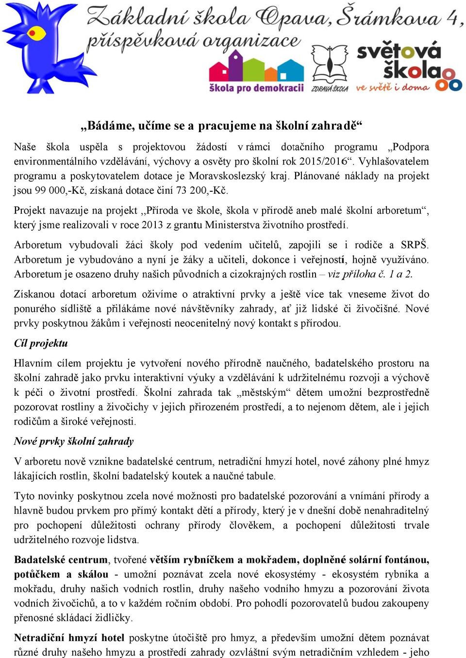 Projekt navazuje na projekt,, Příroda ve škole, škola v přírodě aneb malé školní arboretum, který jsme realizovali v roce 2013 z grantu Ministerstva životního prostředí.