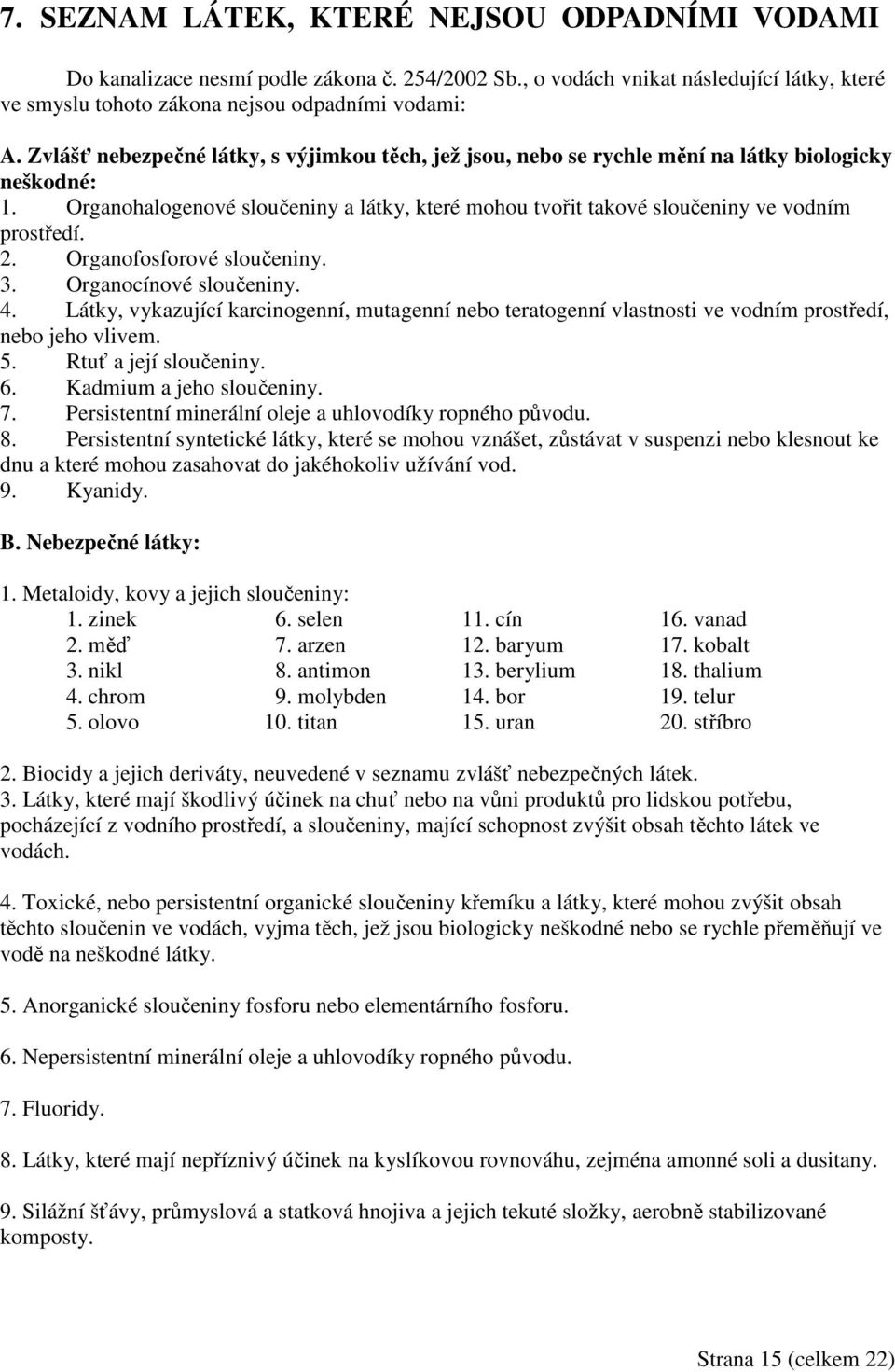 2. Organofosforové sloučeniny. 3. Organocínové sloučeniny. 4. Látky, vykazující karcinogenní, mutagenní nebo teratogenní vlastnosti ve vodním prostředí, nebo jeho vlivem. 5. Rtuť a její sloučeniny. 6.