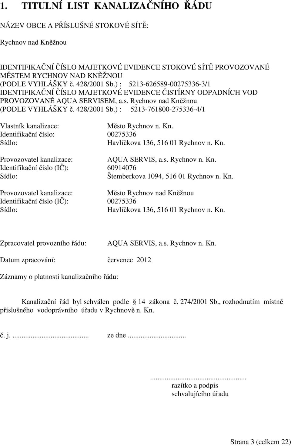 Kn. Identifikační číslo: 00275336 Sídlo: Havlíčkova 136, 516 01 Rychnov n. Kn. Provozovatel kanalizace: AQUA SERVIS, a.s. Rychnov n. Kn. Identifikační číslo (IČ): 60914076 Sídlo: Štemberkova 1094, 516 01 Rychnov n.