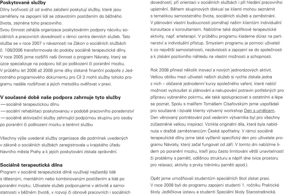 Tato služba se v roce 2007 v návaznosti na Zákon o sociálních službách č. 108/2006 transformovala do podoby sociálně terapeutické dílny.