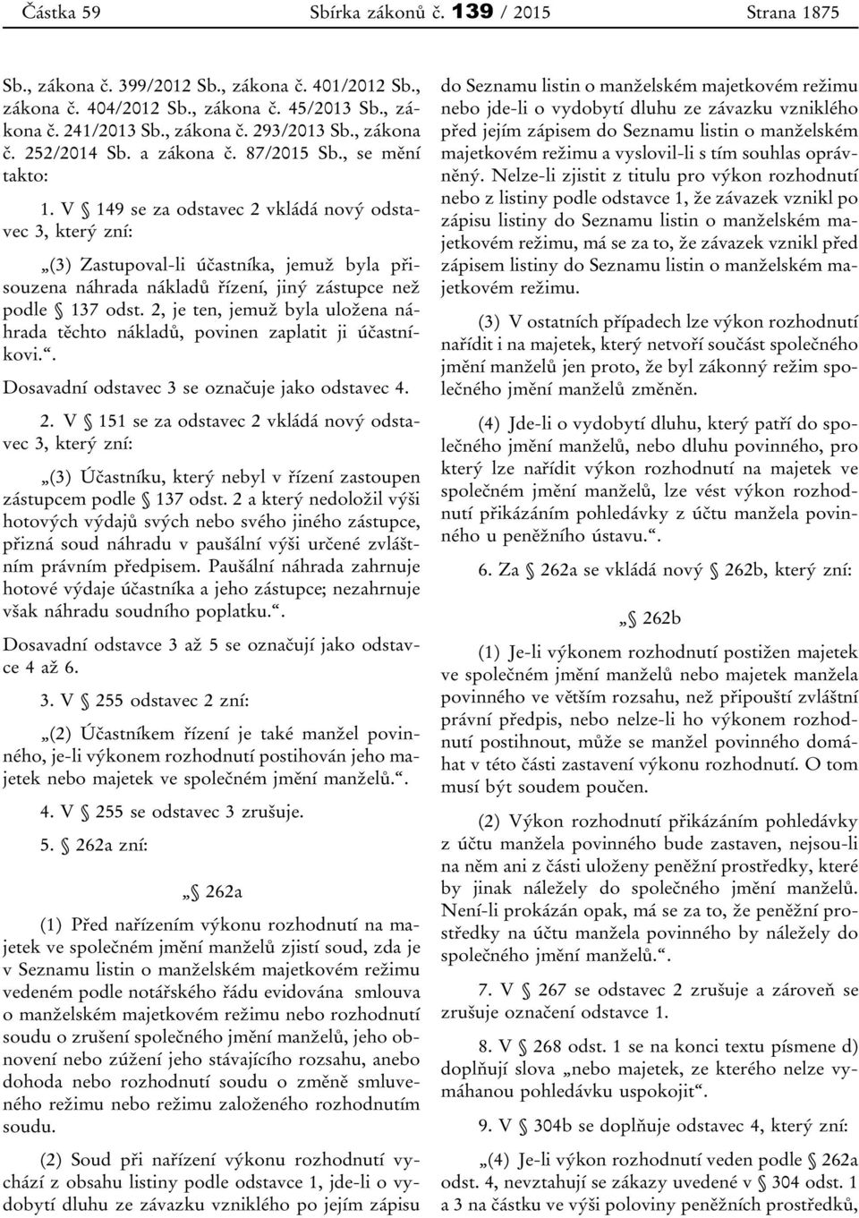 V 149 se za odstavec 2 vkládá nový odstavec 3, který zní: (3) Zastupoval-li účastníka, jemuž byla přisouzena náhrada nákladů řízení, jiný zástupce než podle 137 odst.