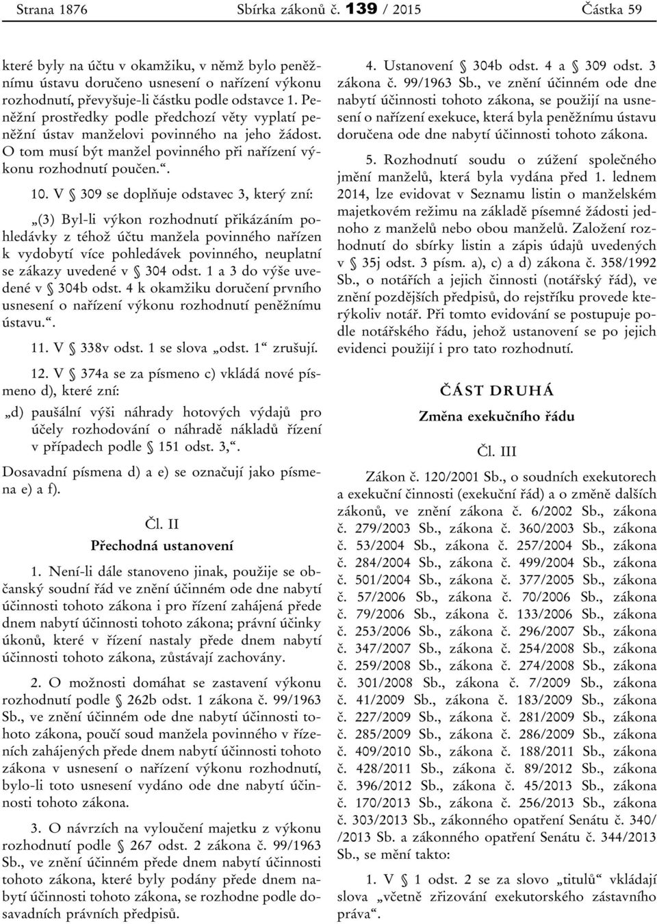 V 309 se doplňuje odstavec 3, který zní: (3) Byl-li výkon rozhodnutí přikázáním pohledávky z téhož účtu manžela povinného nařízen k vydobytí více pohledávek povinného, neuplatní se zákazy uvedené v