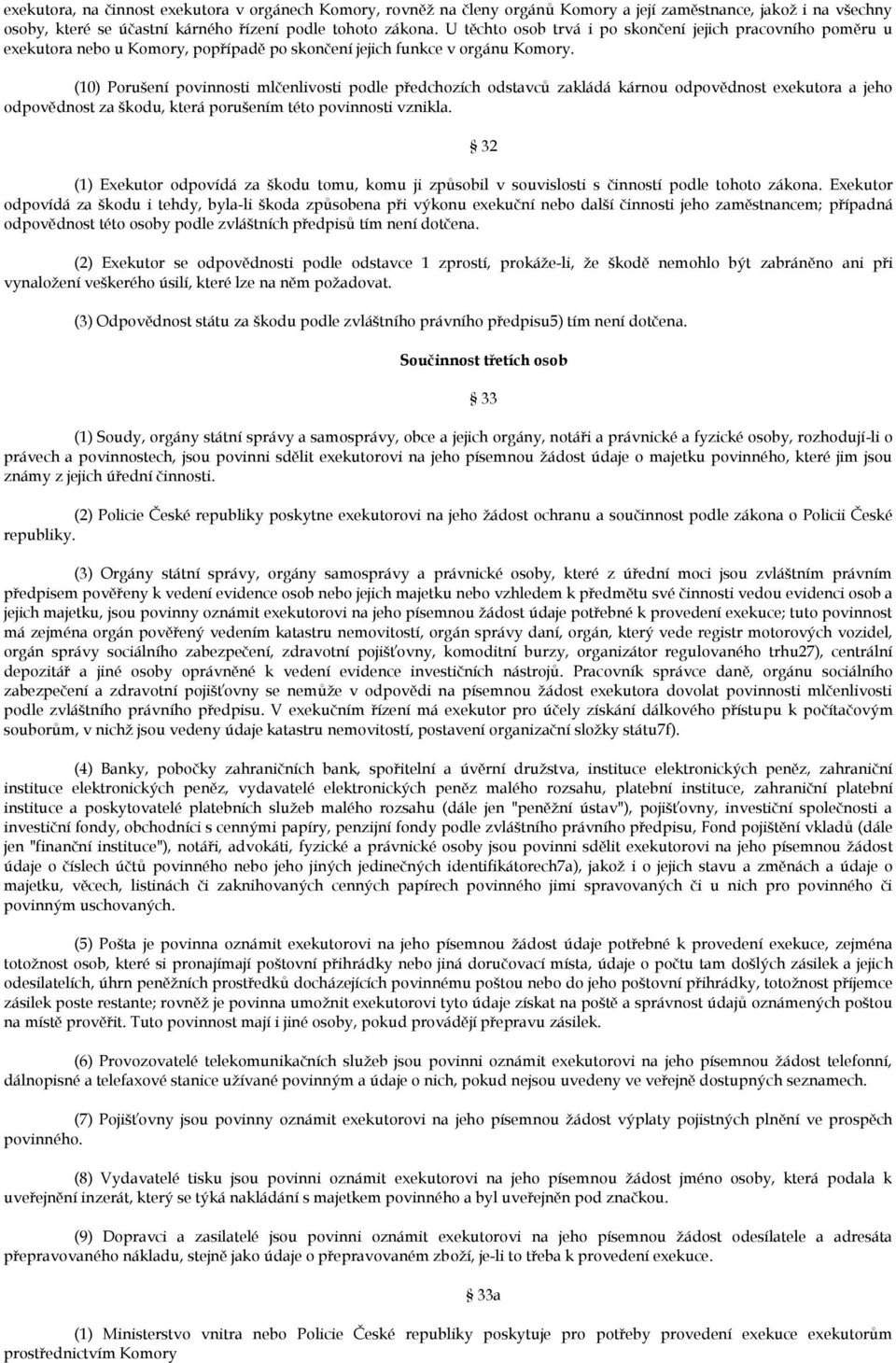 (10) Porušení povinnosti mlčenlivosti podle předchozích odstavců zakládá kárnou odpovědnost exekutora a jeho odpovědnost za škodu, která porušením této povinnosti vznikla.