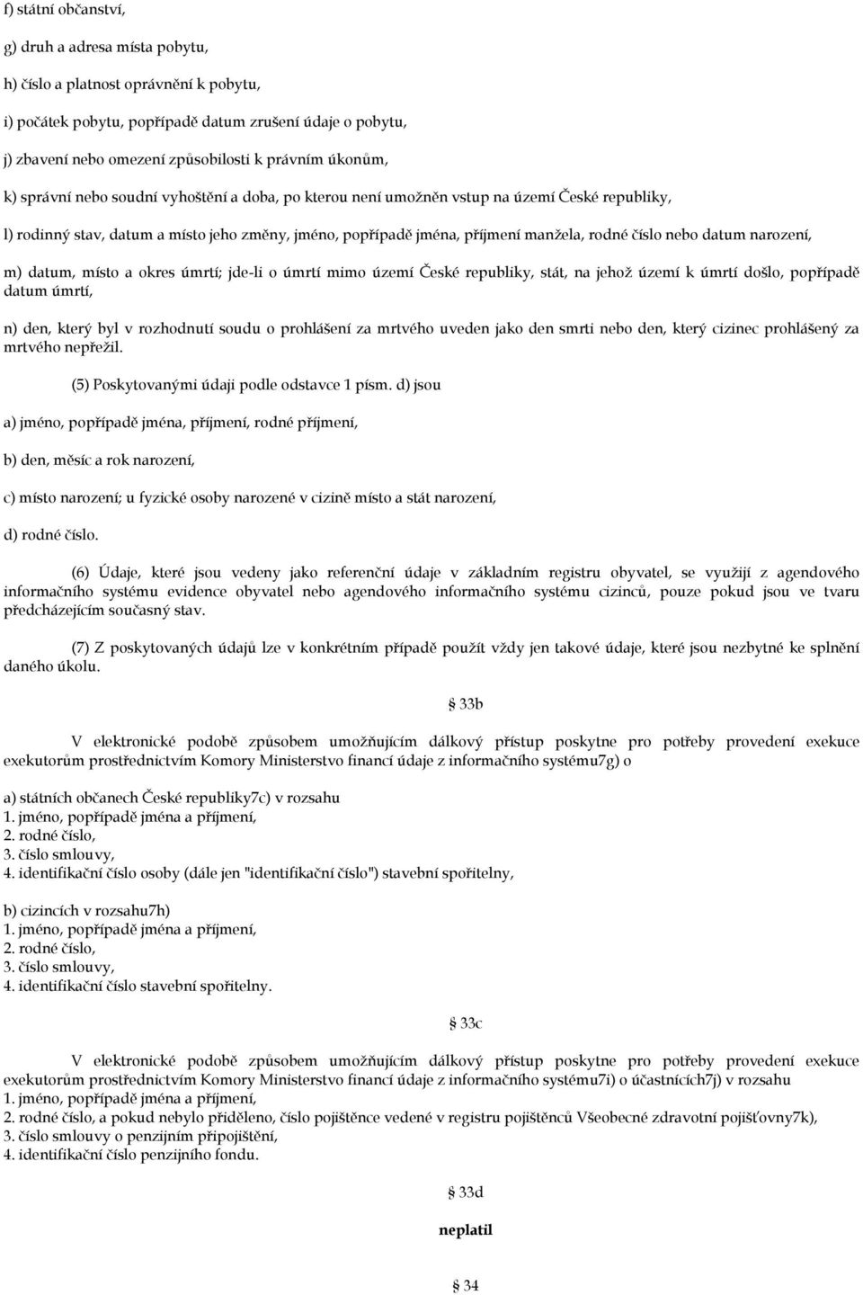 číslo nebo datum narození, m) datum, místo a okres úmrtí; jde-li o úmrtí mimo území České republiky, stát, na jehož území k úmrtí došlo, popřípadě datum úmrtí, n) den, který byl v rozhodnutí soudu o