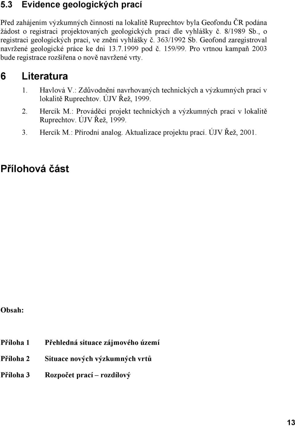 Pro vrtnou kampaň 2003 bude registrace rozšířena o nově navržené vrty. 6 Literatura 1. Havlová V.: Zdůvodnění navrhovaných technických a výzkumných prací v lokalitě Ruprechtov. ÚJV Řež, 1999. 2. Hercík M.