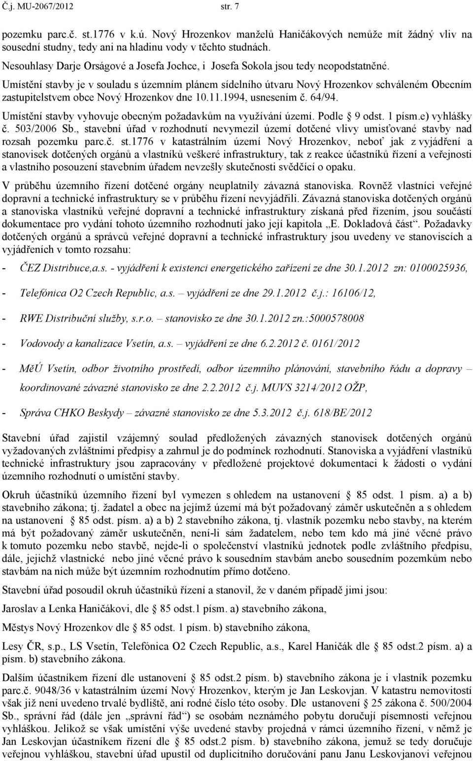 Umístění stavby je v souladu s územním plánem sídelního útvaru Nový Hrozenkov schváleném Obecním zastupitelstvem obce Nový Hrozenkov dne 10.11.1994, usnesením č. 64/94.