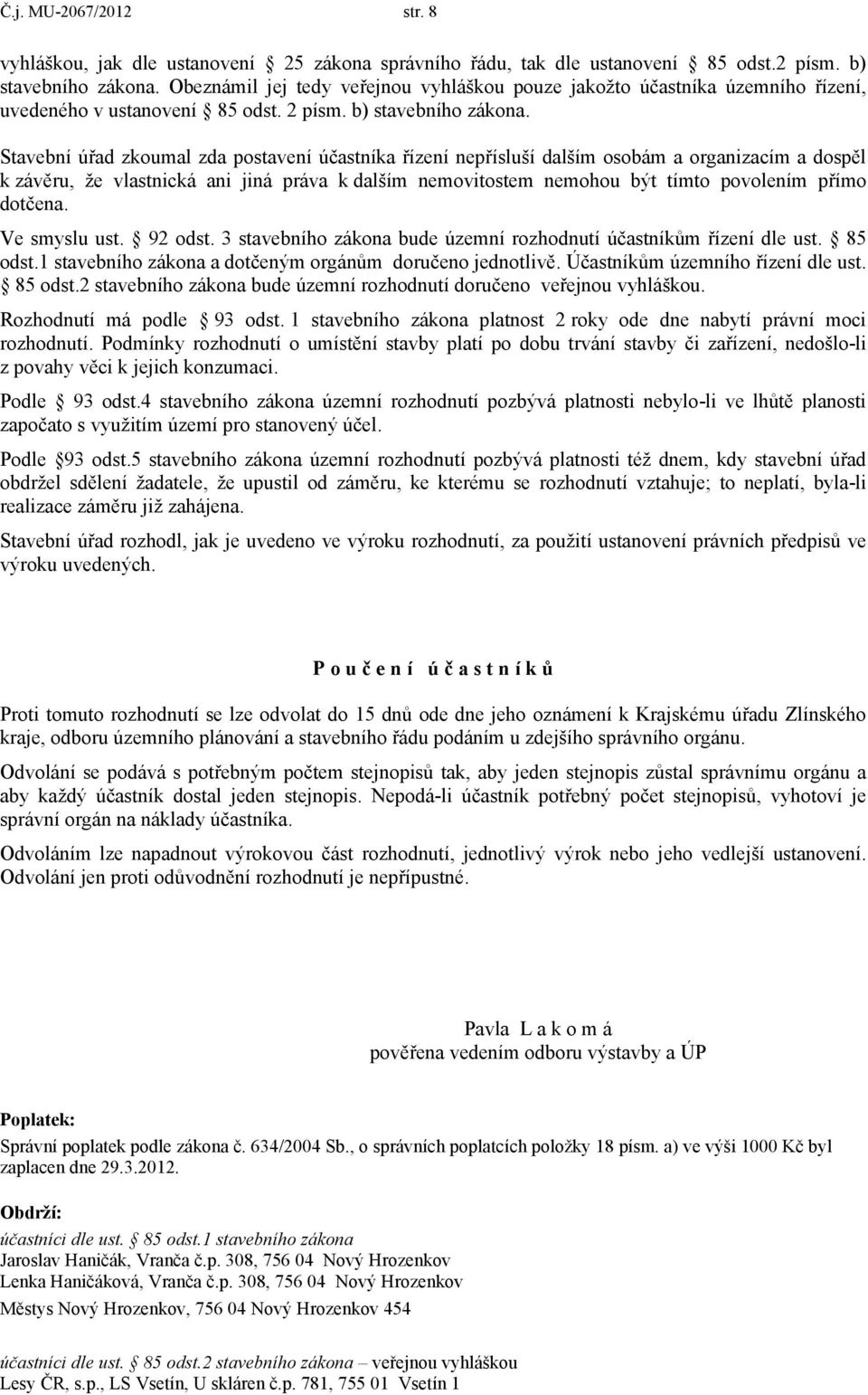 Stavební úřad zkoumal zda postavení účastníka řízení nepřísluší dalším osobám a organizacím a dospěl k závěru, že vlastnická ani jiná práva k dalším nemovitostem nemohou být tímto povolením přímo