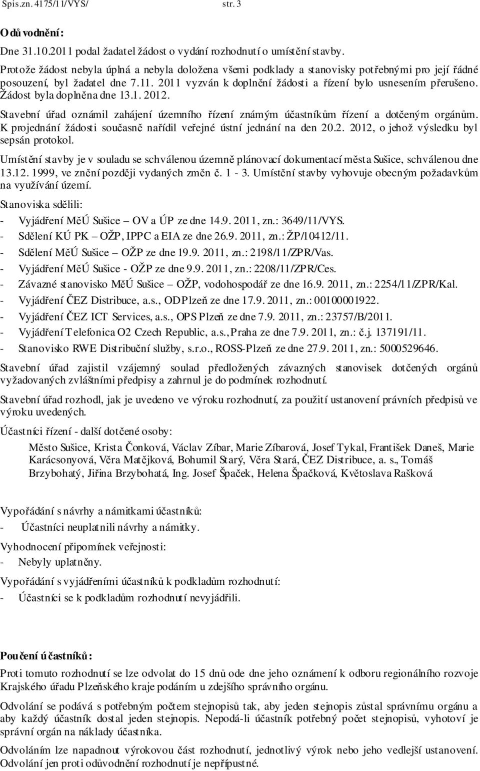 Žádost byla doplněna dne 13.1. 2012. Stavební úřad oznámil zahájení územního řízení známým účastníkům řízení a dotčeným orgánům. K projednání žádosti současně nařídil veřejné ústní jednání na den 20.