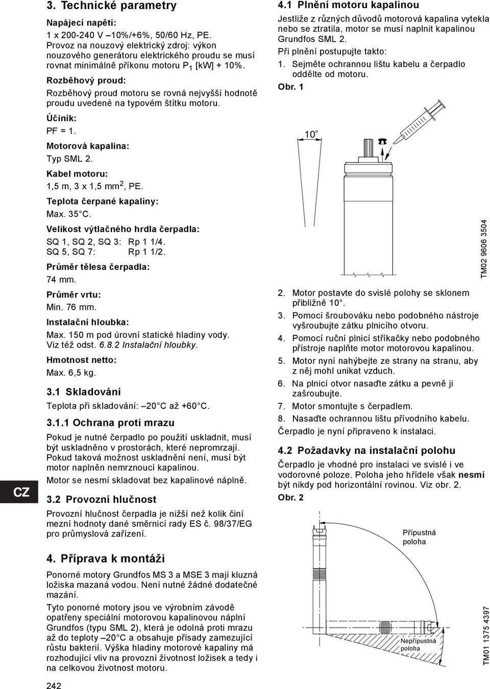 Rozběhový proud: Rozběhový proud motoru se rovná nejvyšší hodnotě proudu uvedené na typovém štítku motoru. Účiník: PF = 1. Motorová kapalina: Typ SML 2. Kabel motoru: 1,5 m, 3 x 1,5 mm 2, PE.