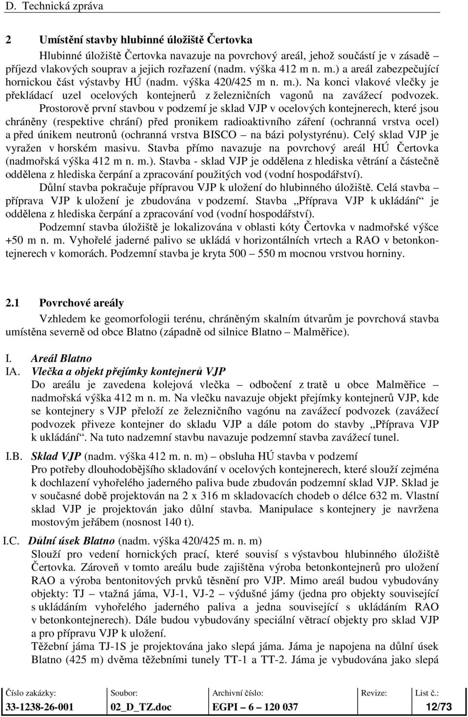 Prostorově první stavbou v podzemí je sklad VJP v ocelových kontejnerech, které jsou chráněny (respektive chrání) před pronikem radioaktivního záření (ochranná vrstva ocel) a před únikem neutronů