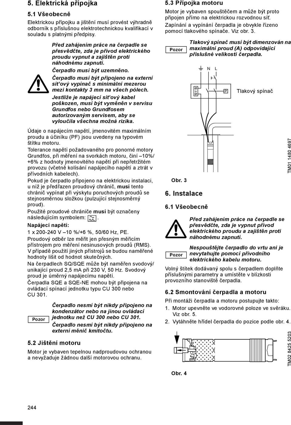 Tolerance napětí požadovaného pro ponorné motory Grundfos, při měření na svorkách motoru, činí 10%/ +6% z hodnoty jmenovitého napětí při nepřetržitém provozu (včetně kolísání napájecího napětí a