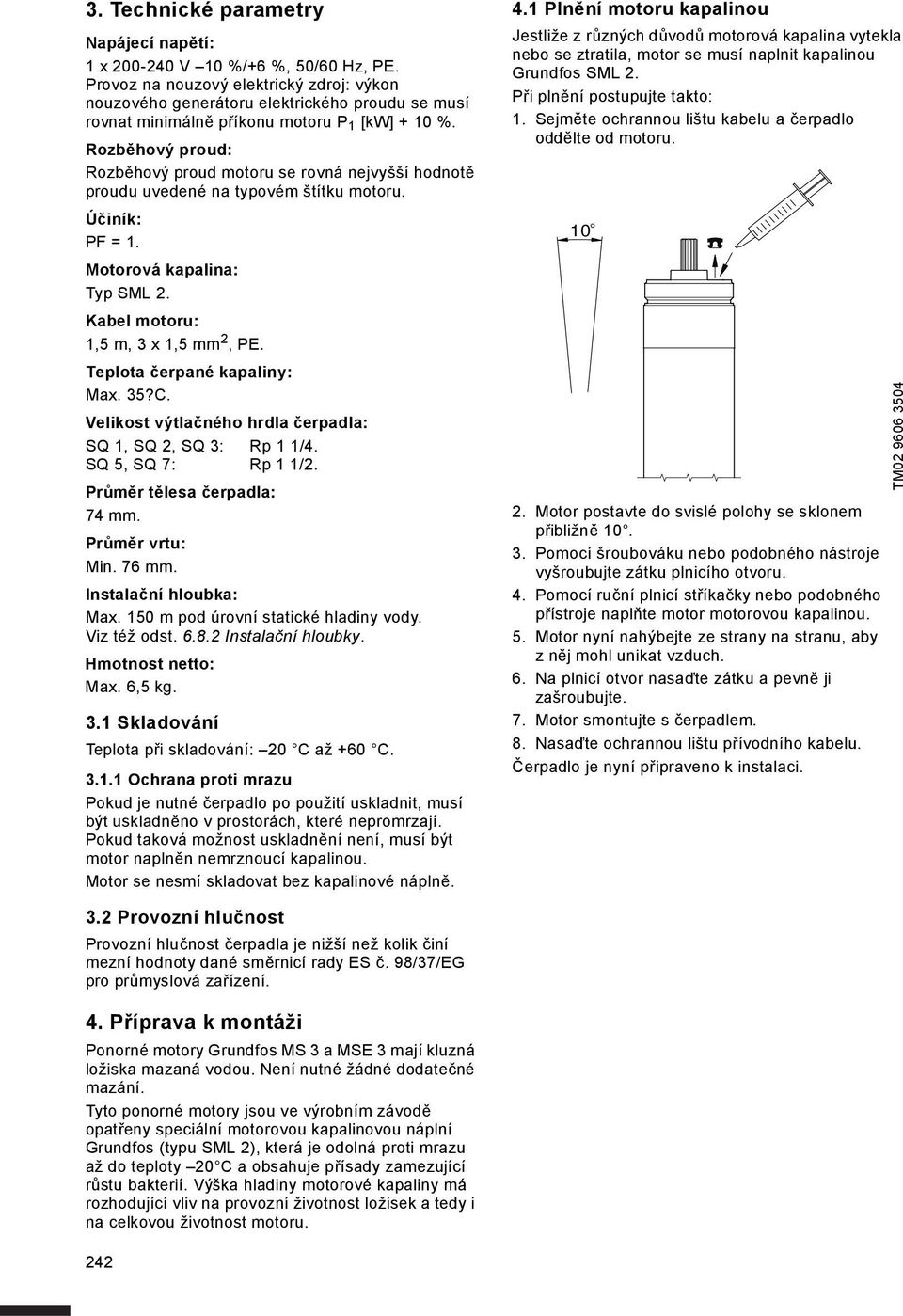 Rozběhový proud: Rozběhový proud motoru se rovná nejvyšší hodnotě proudu uvedené na typovém štítku motoru. Účiník: PF = 1. Motorová kapalina: Typ SML 2. Kabel motoru: 1,5 m, 3 x 1,5 mm 2, PE.