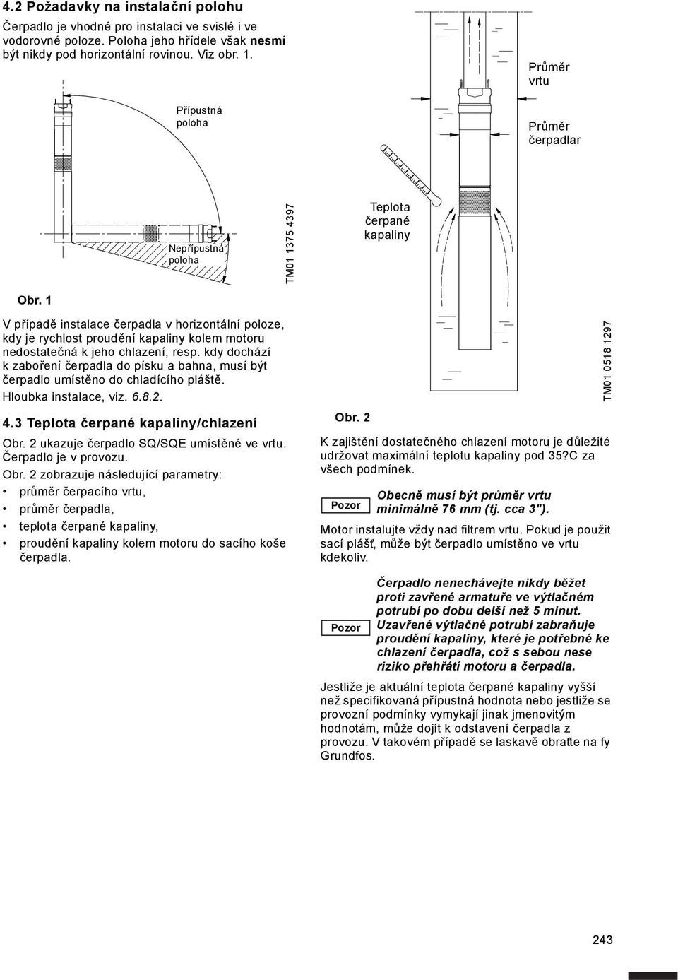 1 Vpřípadě instalace čerpadla v horizontální poloze, kdy je rychlost proudění kapaliny kolem motoru nedostatečná k jeho chlazení, resp.