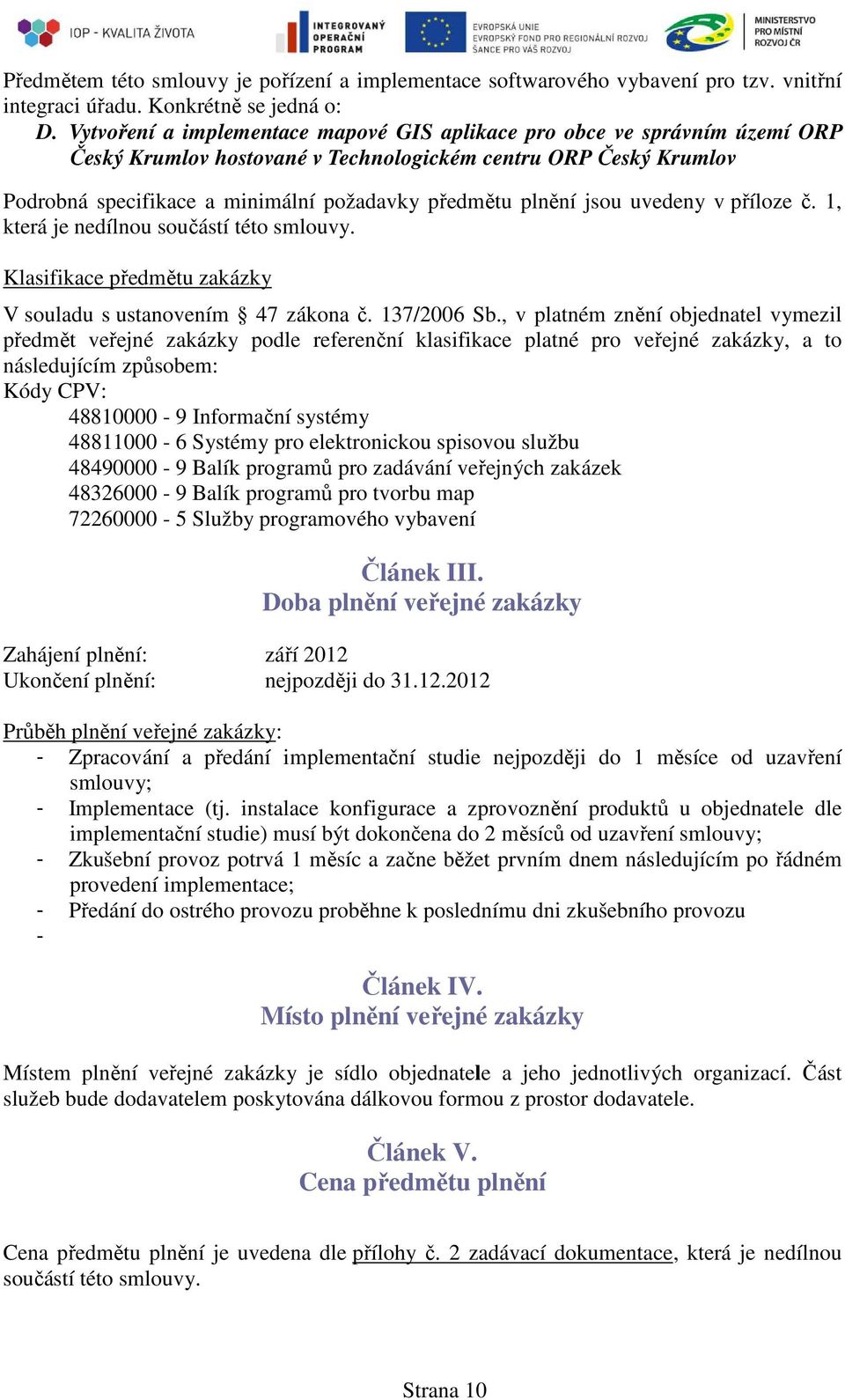 plnění jsou uvedeny v příloze č. 1, která je nedílnou součástí této smlouvy. Klasifikace předmětu zakázky V souladu s ustanovením 47 zákona č. 137/2006 Sb.