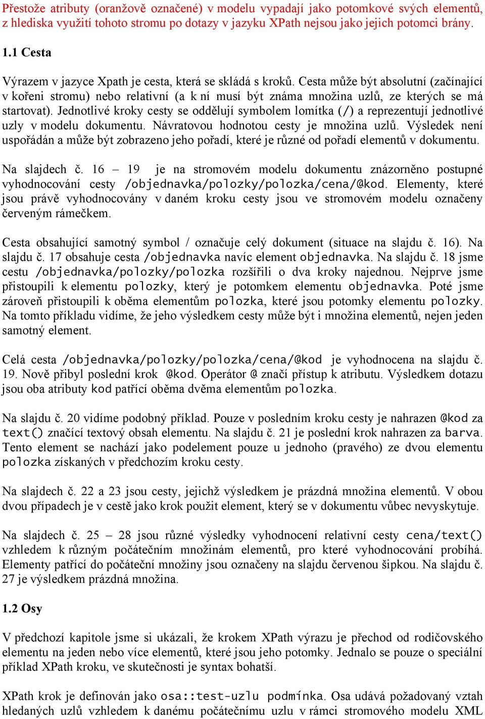 Jednotlivé kroky cesty se oddělují symbolem lomítka (/) a reprezentují jednotlivé uzly v modelu dokumentu. Návratovou hodnotou cesty je množina uzlů.