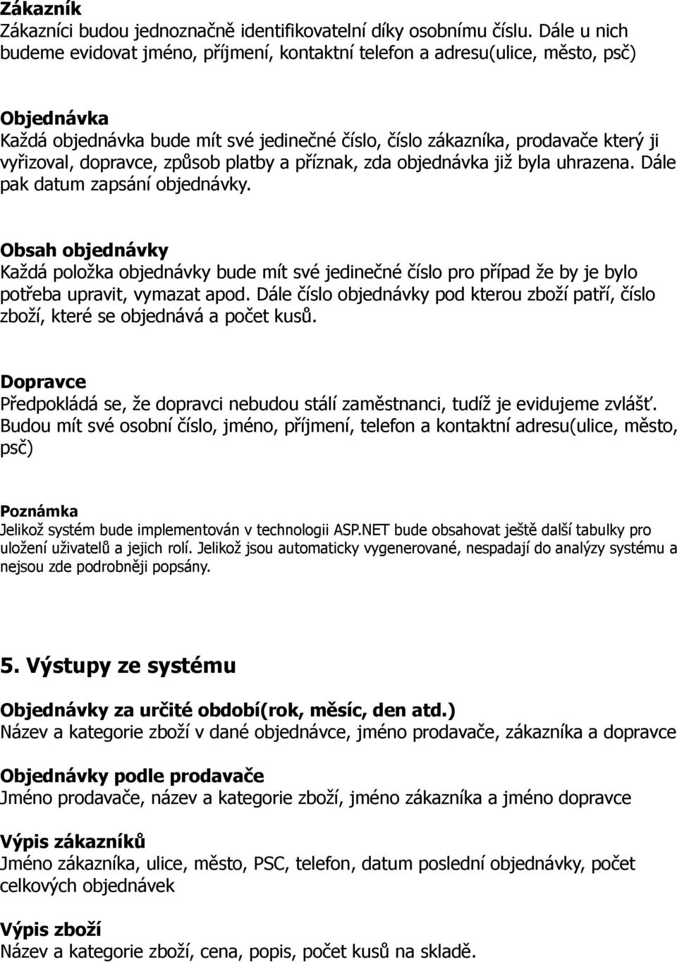 dopravce, způsob platby a příznak, zda objednávka již byla uhrazena. Dále pak datum zapsání objednávky.