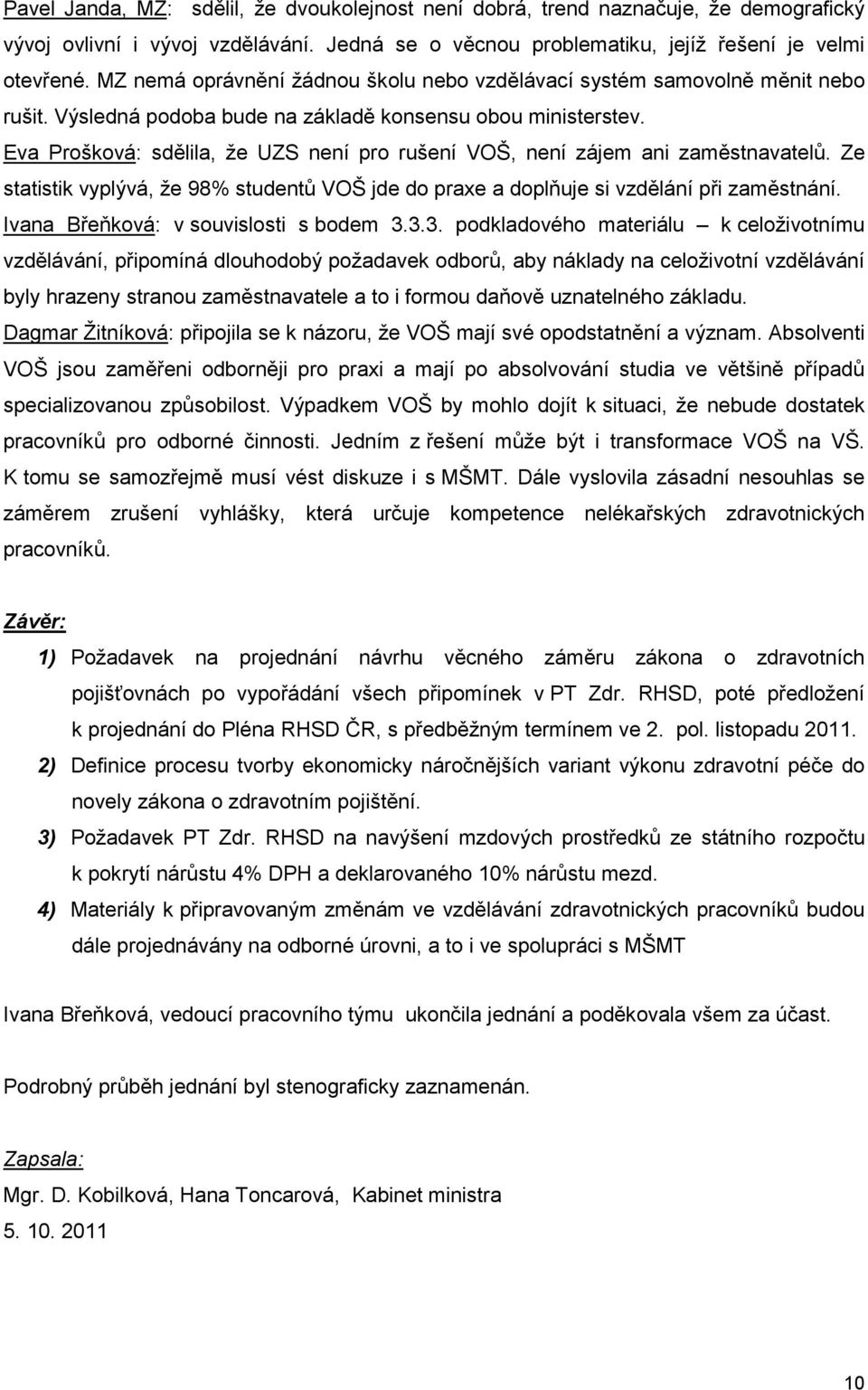 Eva Prošková: sdělila, že UZS není pro rušení VOŠ, není zájem ani zaměstnavatelů. Ze statistik vyplývá, že 98% studentů VOŠ jde do praxe a doplňuje si vzdělání při zaměstnání.