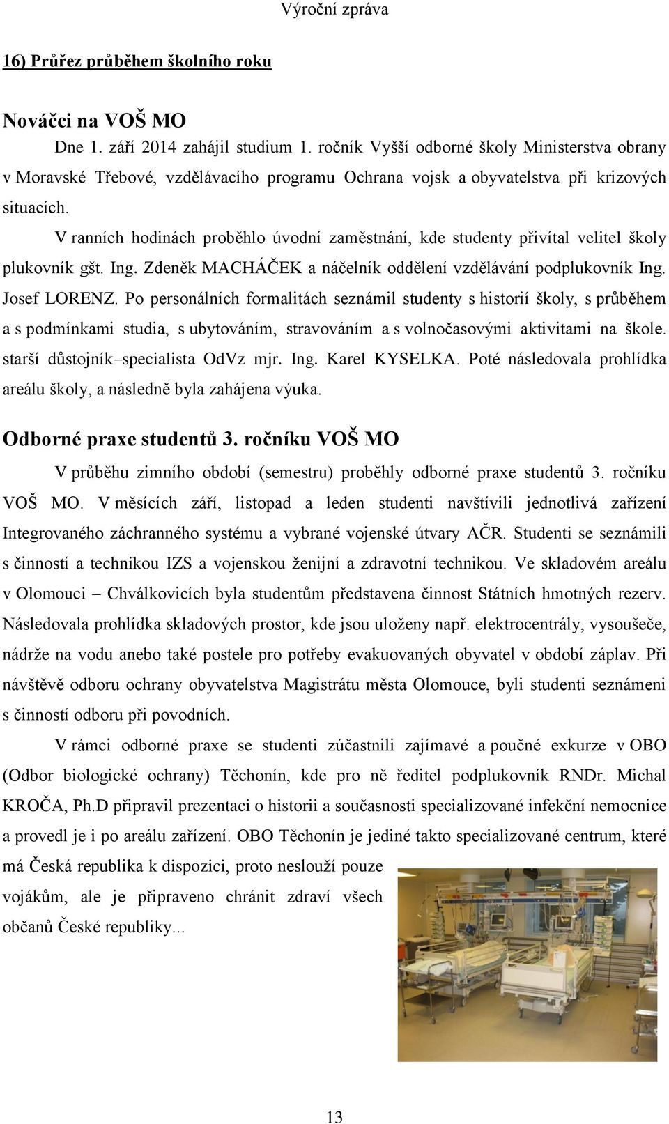 V ranních hodinách proběhlo úvodní zaměstnání, kde studenty přivítal velitel školy plukovník gšt. Ing. Zdeněk MACHÁČEK a náčelník oddělení vzdělávání podplukovník Ing. Josef LORENZ.