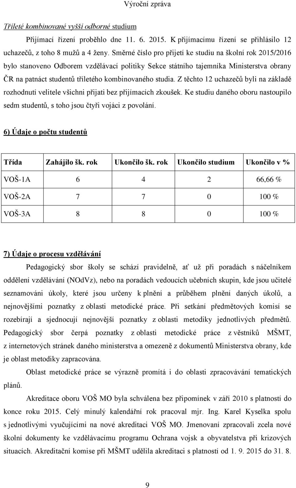 studia. Z těchto 12 uchazečů byli na základě rozhodnutí velitele všichni přijati bez přijímacích zkoušek. Ke studiu daného oboru nastoupilo sedm studentů, s toho jsou čtyři vojáci z povolání.