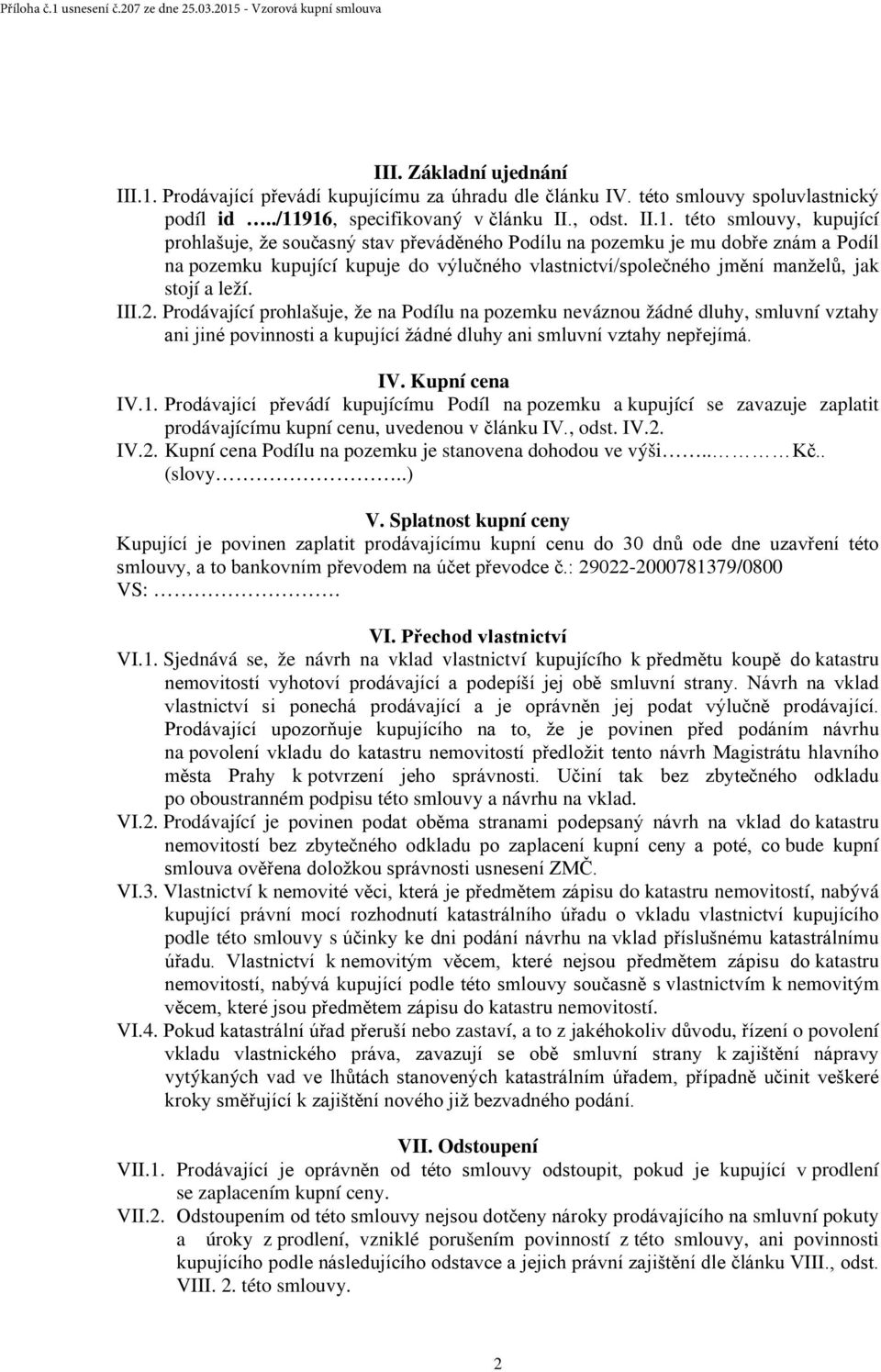 916, specifikovaný v článku II., odst. II.1. této smlouvy, kupující prohlašuje, že současný stav převáděného Podílu na pozemku je mu dobře znám a Podíl na pozemku kupující kupuje do výlučného