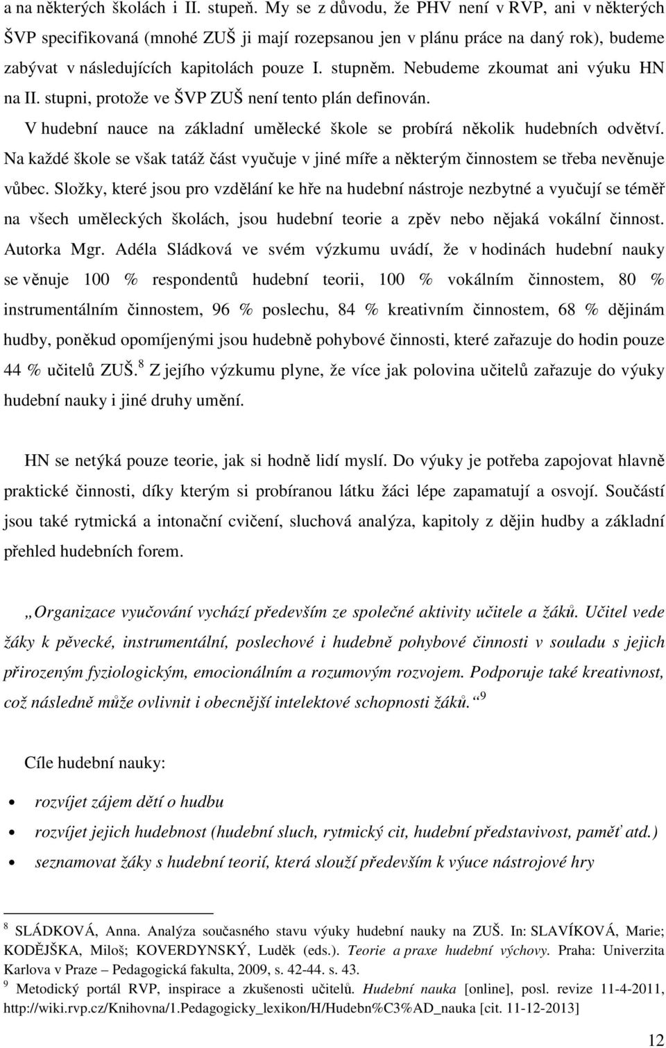 Nebudeme zkoumat ani výuku HN na II. stupni, protože ve ŠVP ZUŠ není tento plán definován. V hudební nauce na základní umělecké škole se probírá několik hudebních odvětví.