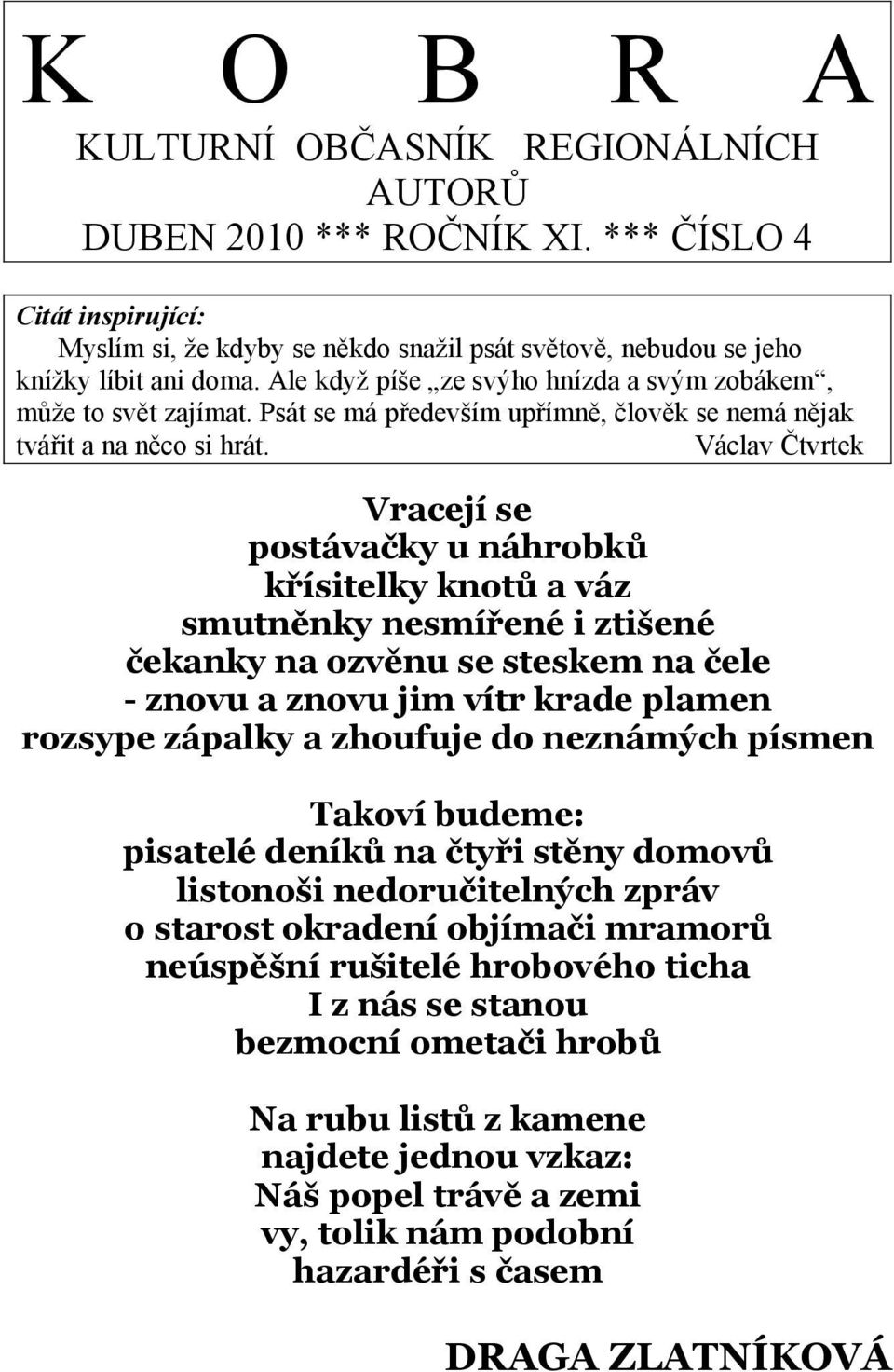 Václav Čtvrtek Vracejí se postávačky u náhrobků křísitelky knotů a váz smutněnky nesmířené i ztišené čekanky na ozvěnu se steskem na čele - znovu a znovu jim vítr krade plamen rozsype zápalky a