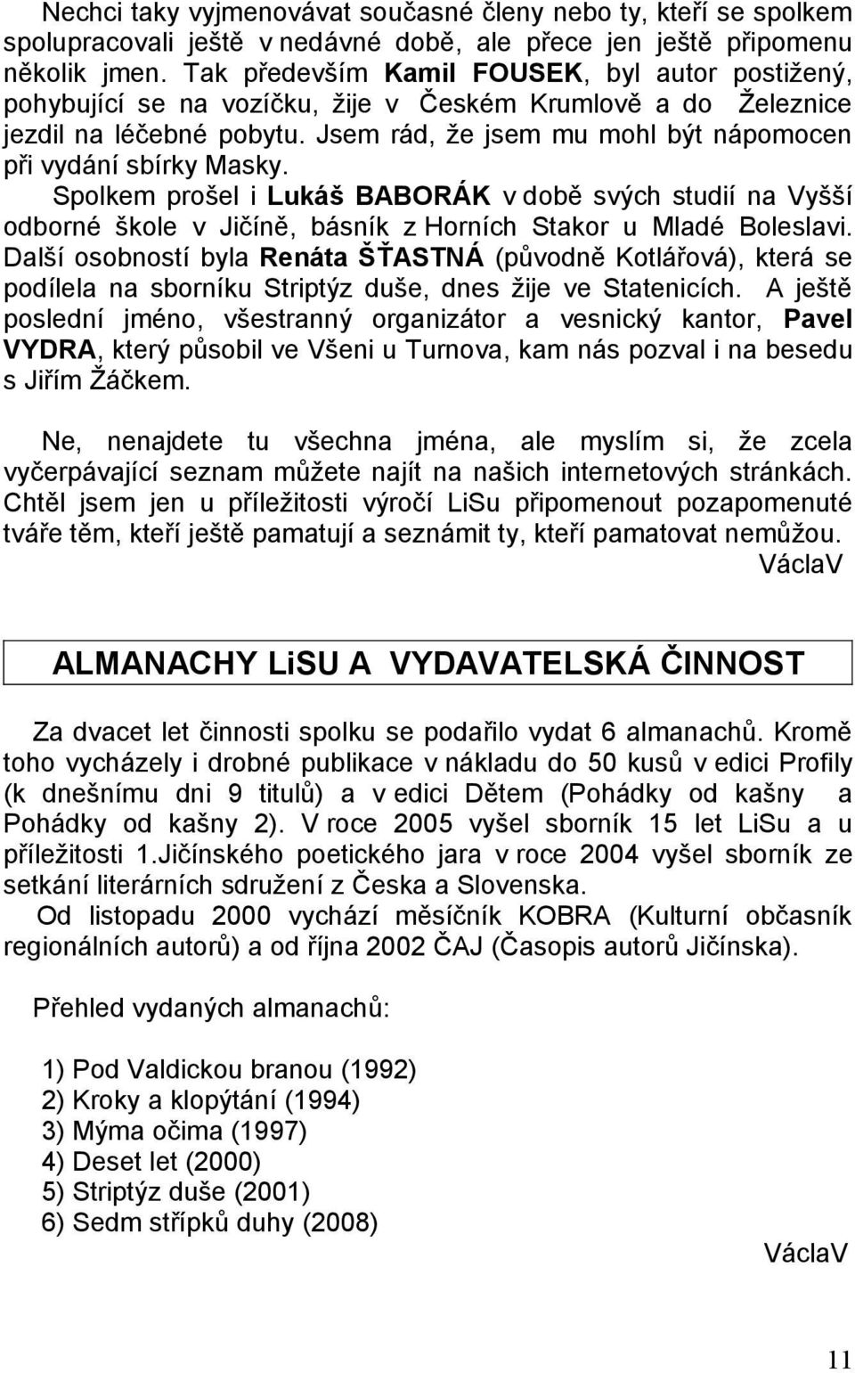 Jsem rád, že jsem mu mohl být nápomocen při vydání sbírky Masky. Spolkem prošel i Lukáš BABORÁK v době svých studií na Vyšší odborné škole v Jičíně, básník z Horních Stakor u Mladé Boleslavi.