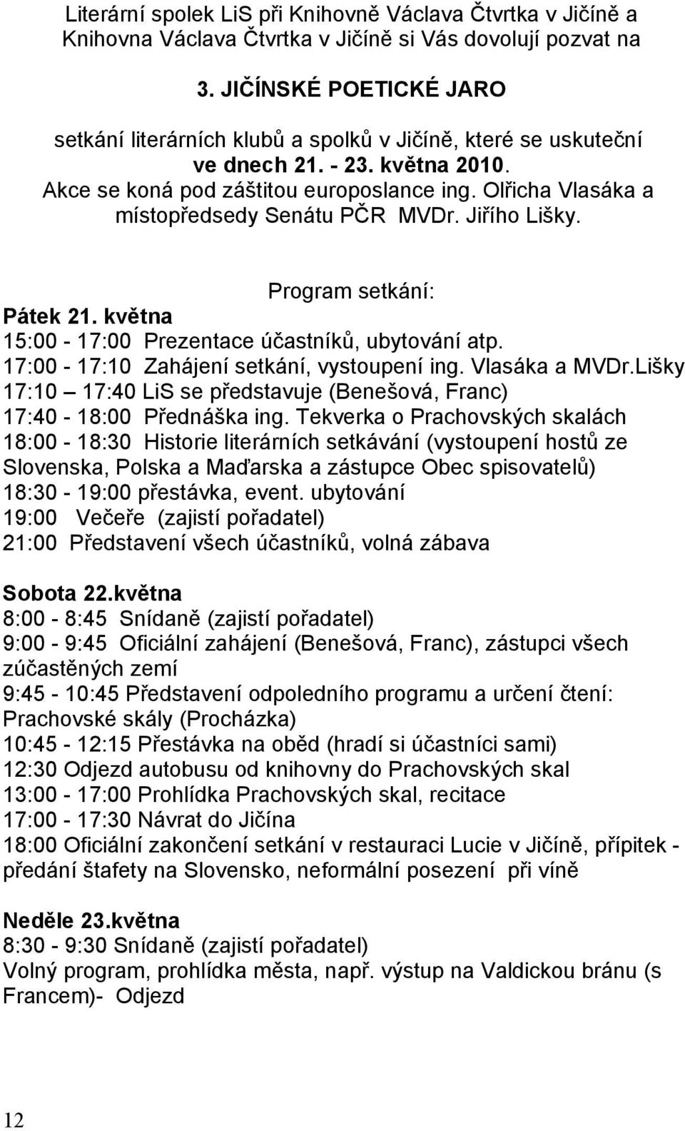 Olřicha Vlasáka a místopředsedy Senátu PČR MVDr. Jiřího Lišky. Program setkání: Pátek 21. května 15:00-17:00 Prezentace účastníků, ubytování atp. 17:00-17:10 Zahájení setkání, vystoupení ing.