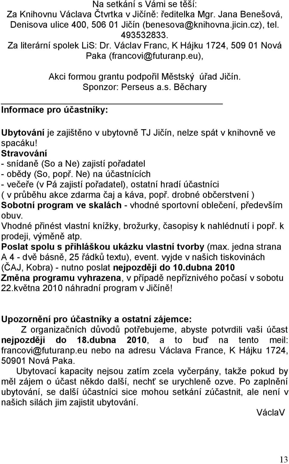 Stravování - snídaně (So a Ne) zajistí pořadatel - obědy (So, popř. Ne) na účastnících - večeře (v Pá zajistí pořadatel), ostatní hradí účastníci ( v průběhu akce zdarma čaj a káva, popř.