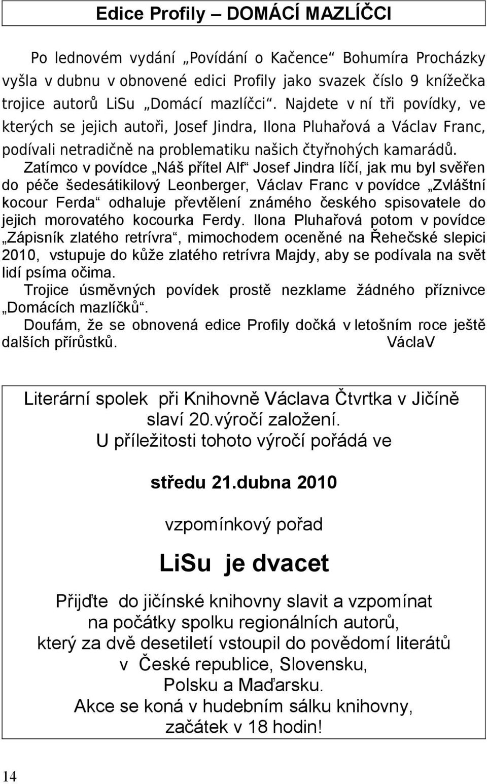 Zatímco v povídce Náš přítel Alf Josef Jindra líčí, jak mu byl svěřen do péče šedesátikilový Leonberger, Václav Franc v povídce Zvláštní kocour Ferda odhaluje převtělení známého českého spisovatele