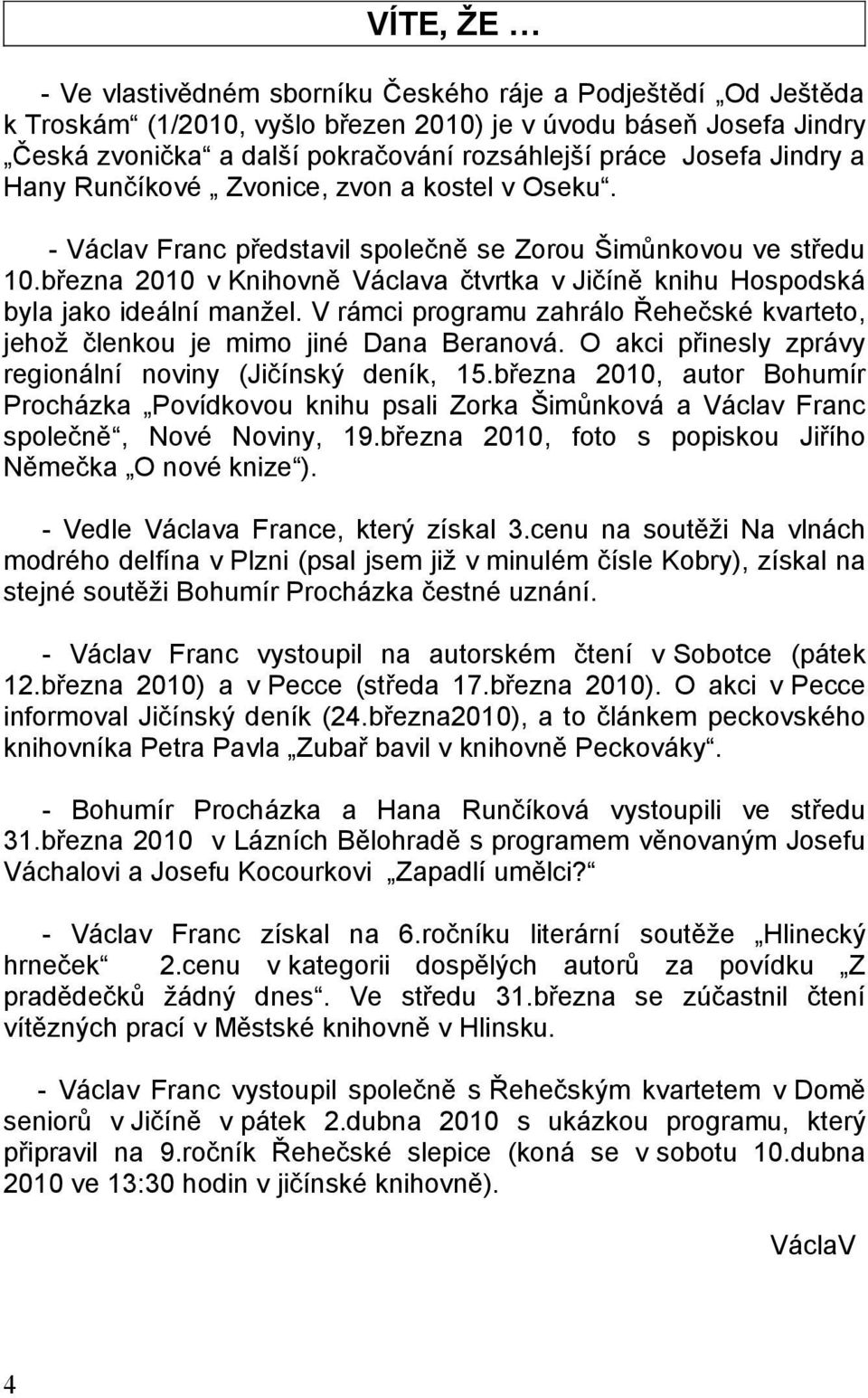 března 2010 v Knihovně Václava čtvrtka v Jičíně knihu Hospodská byla jako ideální manžel. V rámci programu zahrálo Řehečské kvarteto, jehož členkou je mimo jiné Dana Beranová.