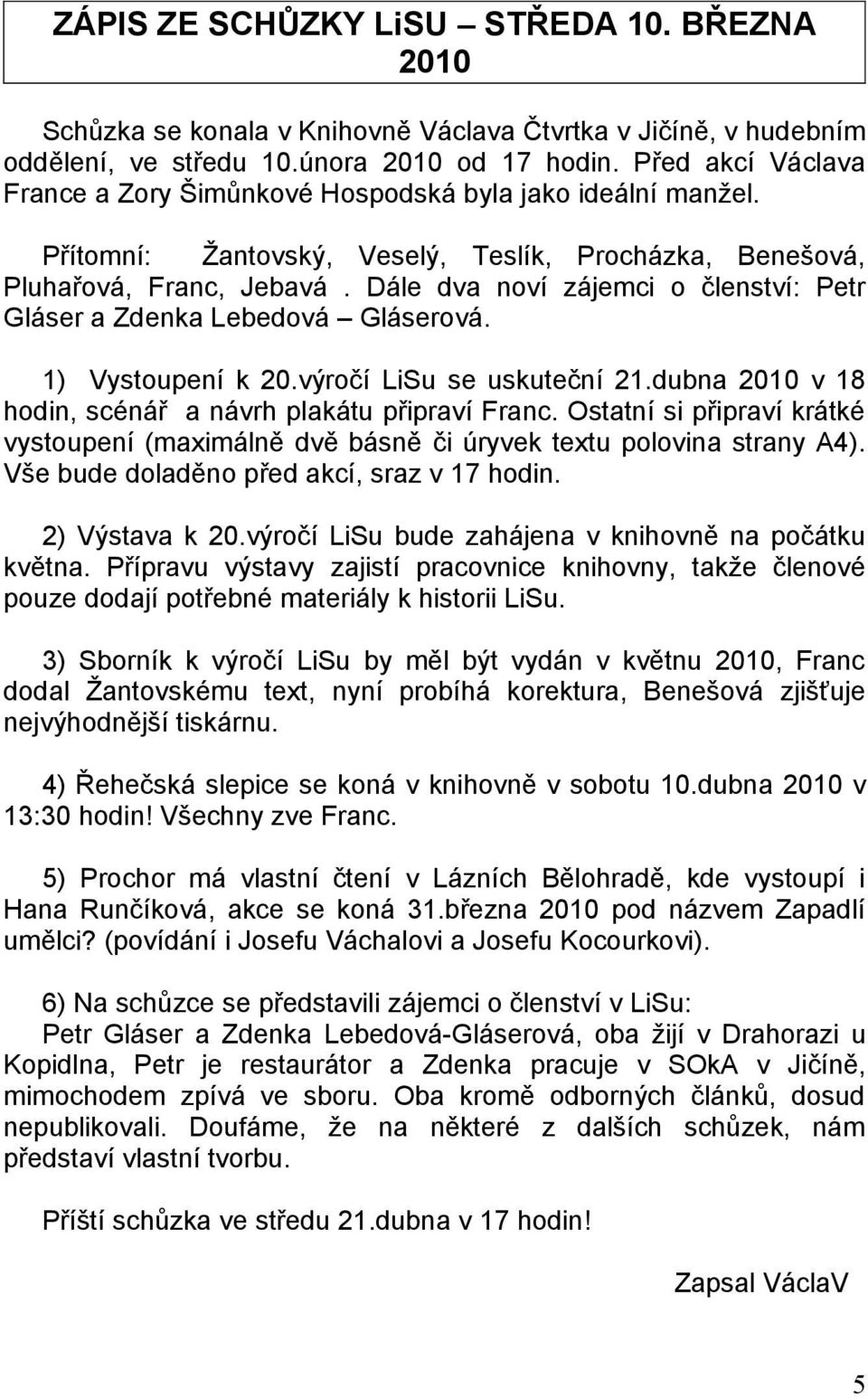 Dále dva noví zájemci o členství: Petr Gláser a Zdenka Lebedová Gláserová. 1) Vystoupení k 20.výročí LiSu se uskuteční 21.dubna 2010 v 18 hodin, scénář a návrh plakátu připraví Franc.