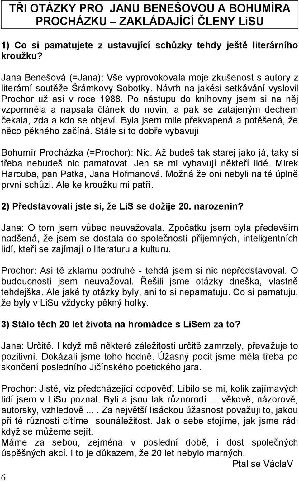 Po nástupu do knihovny jsem si na něj vzpomněla a napsala článek do novin, a pak se zatajeným dechem čekala, zda a kdo se objeví. Byla jsem mile překvapená a potěšená, že něco pěkného začíná.