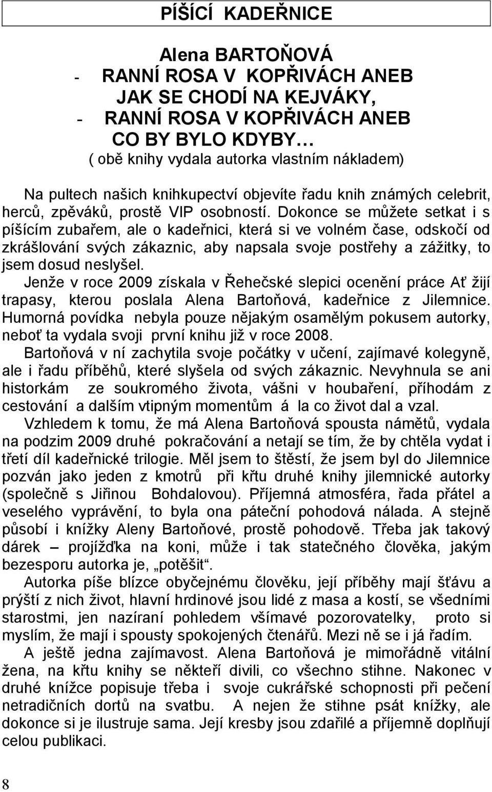 Dokonce se můžete setkat i s píšícím zubařem, ale o kadeřnici, která si ve volném čase, odskočí od zkrášlování svých zákaznic, aby napsala svoje postřehy a zážitky, to jsem dosud neslyšel.