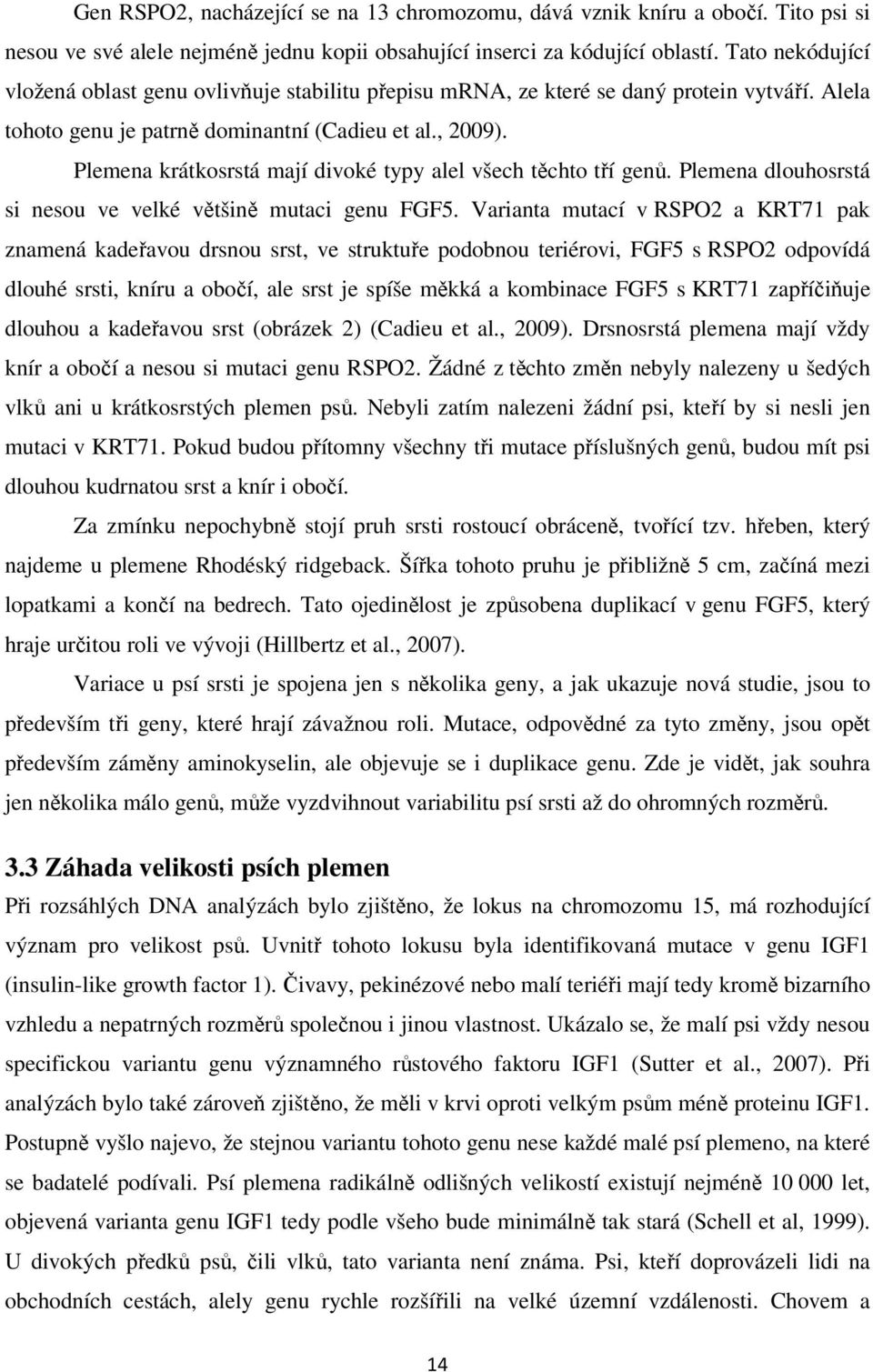 Plemena krátkosrstá mají divoké typy alel všech těchto tří genů. Plemena dlouhosrstá si nesou ve velké většině mutaci genu FGF5.