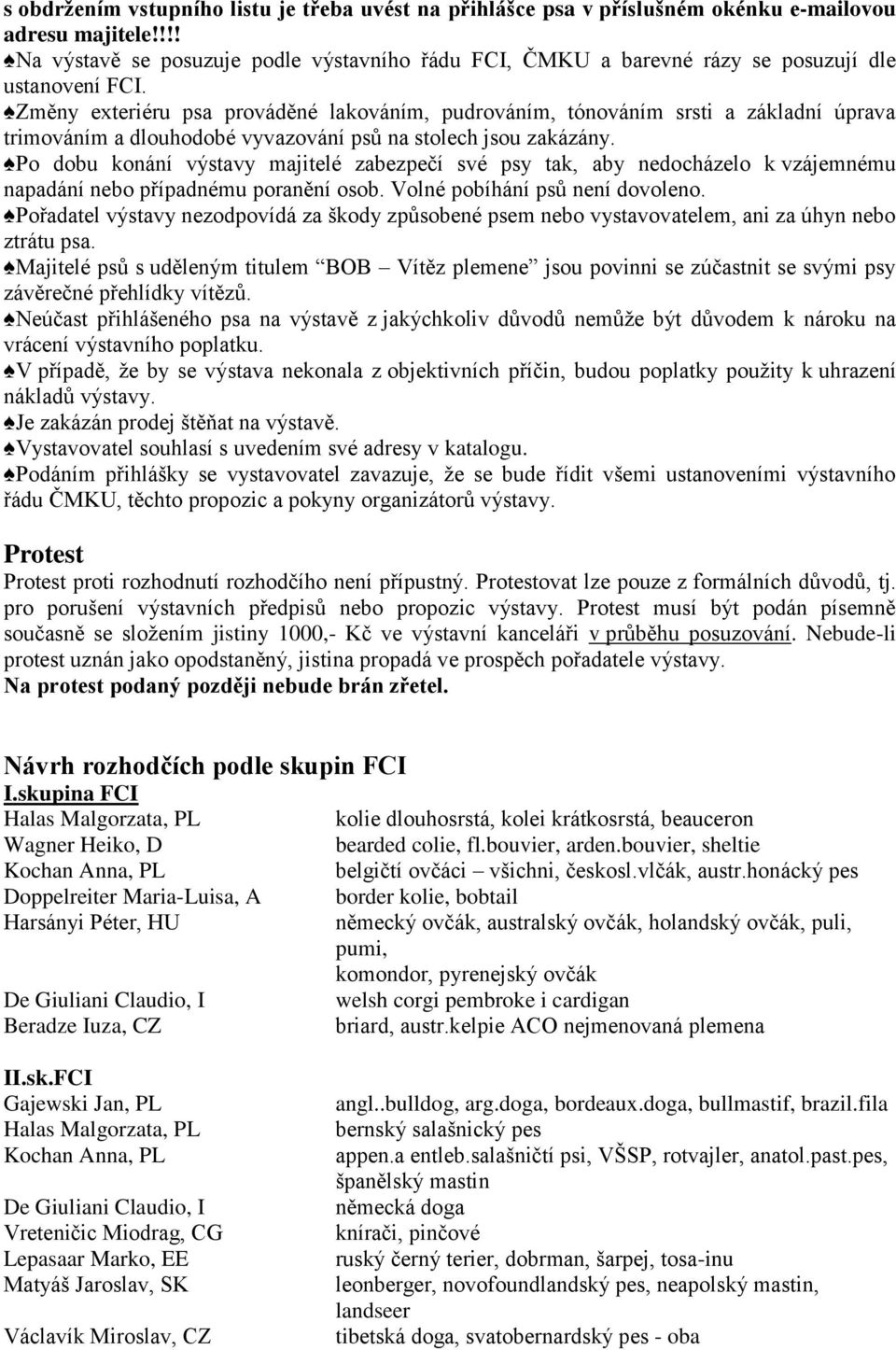 Změny exteriéru psa prováděné lakováním, pudrováním, tónováním srsti a základní úprava trimováním a dlouhodobé vyvazování psů na stolech jsou zakázány.