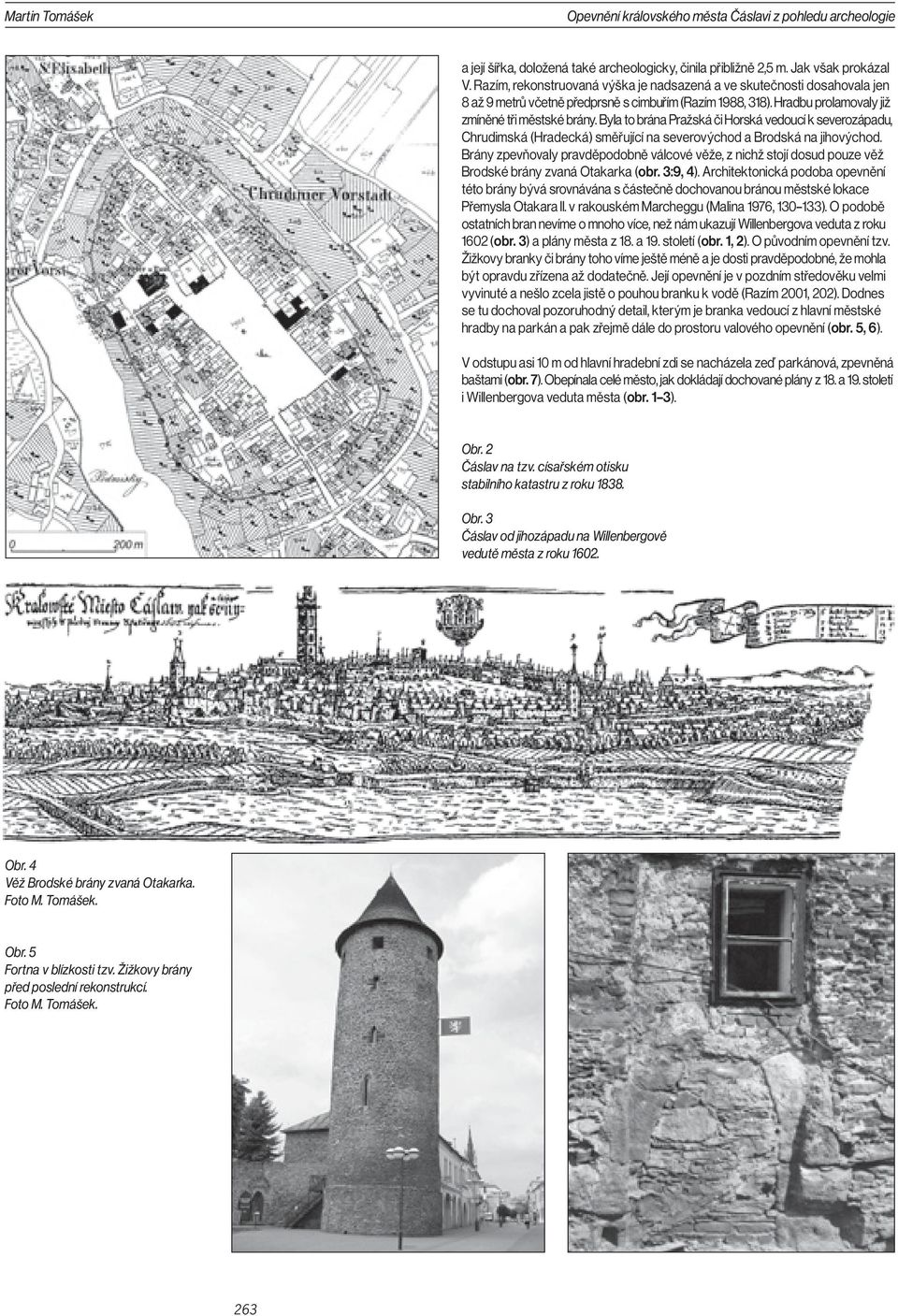 Byla to brána Pražská či Horská vedoucí k severozápadu, Chrudimská (Hradecká) směřující na severovýchod a Brodská na jihovýchod.