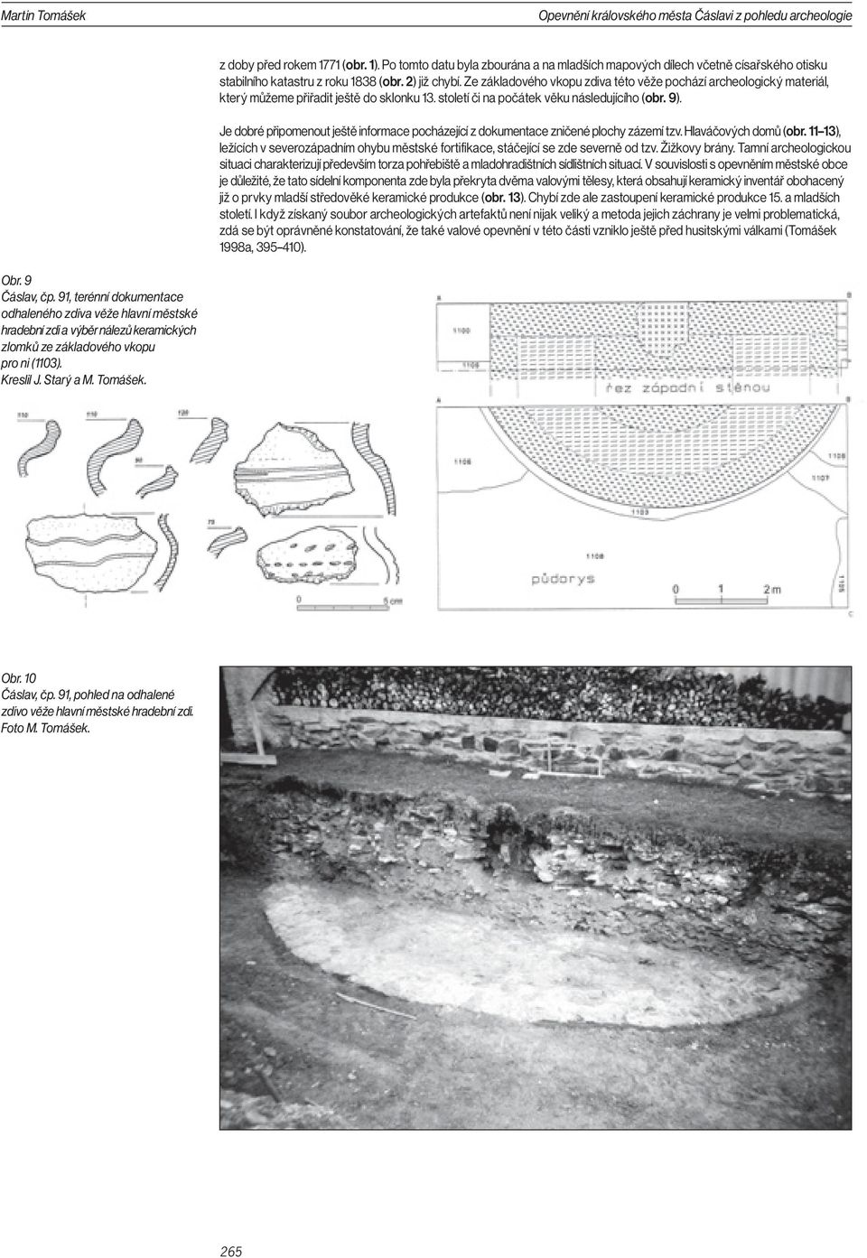 Ze základového vkopu zdiva této věže pochází archeologický materiál, který můžeme přiřadit ještě do sklonku 13. století či na počátek věku následujícího (obr. 9).