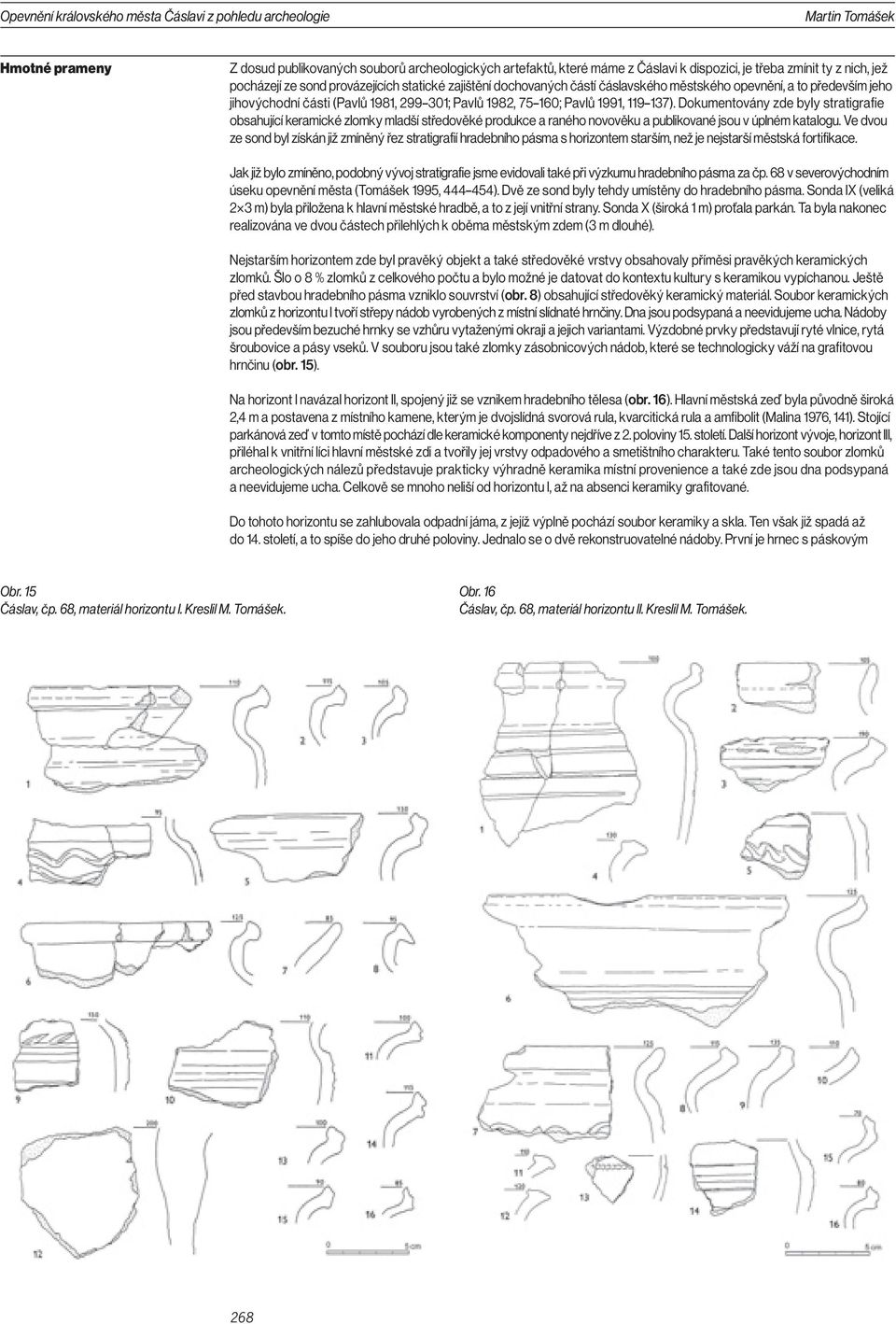 1991, 119 137). Dokumentovány zde byly stratigrafie obsahující keramické zlomky mladší středověké produkce a raného novověku a publikované jsou v úplném katalogu.