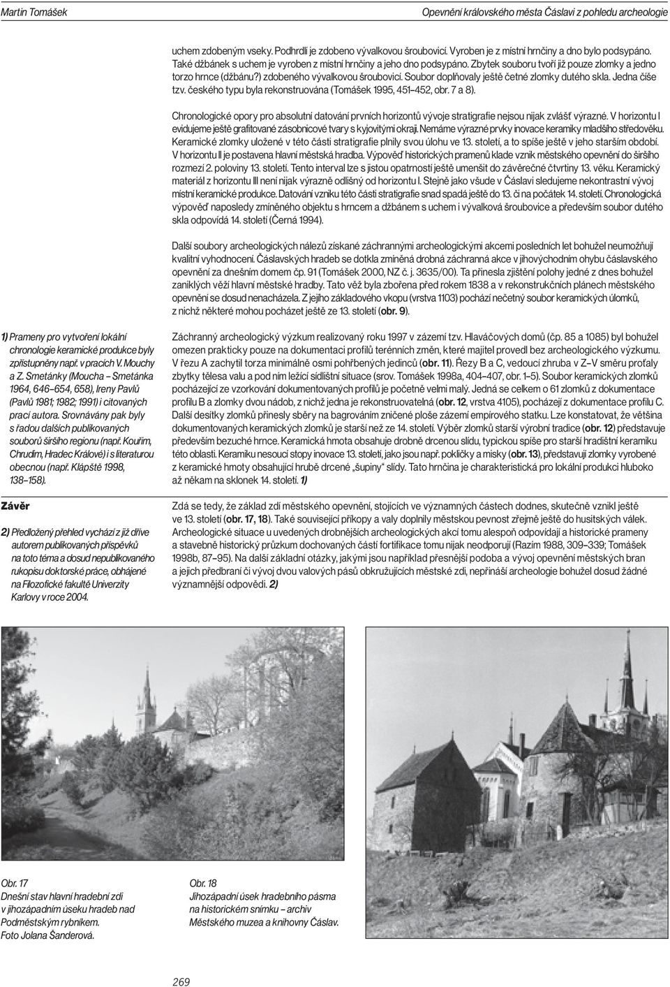 Soubor doplňovaly ještě četné zlomky dutého skla. Jedna číše tzv. českého typu byla rekonstruována (Tomášek 1995, 451 452, obr. 7 a 8).