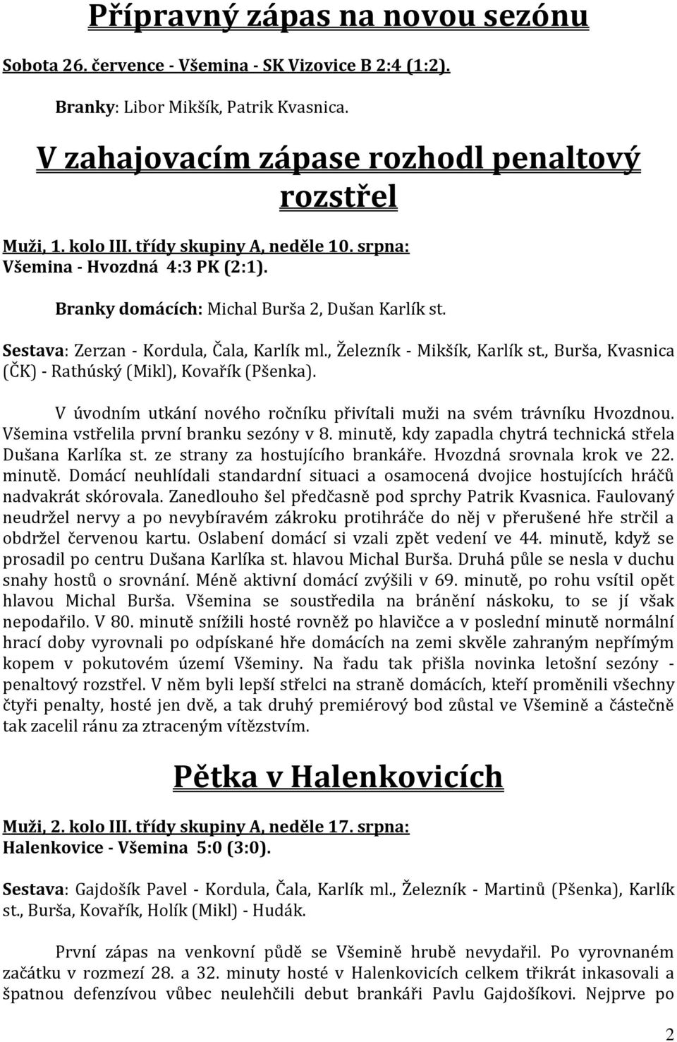 , Burša, Kvasnica (ČK) - Rathúský (Mikl), Kovařík (Pšenka). V úvodním utkání nového ročníku přivítali muži na svém trávníku Hvozdnou. Všemina vstřelila první branku sezóny v 8.