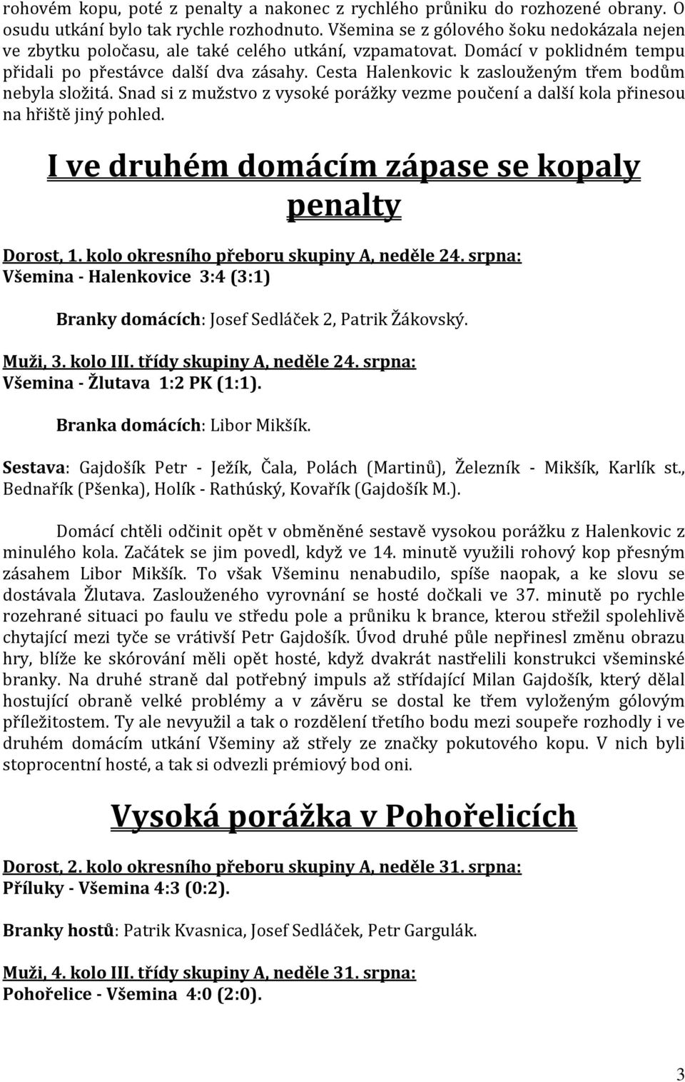 Cesta Halenkovic k zaslouženým třem bodům nebyla složitá. Snad si z mužstvo z vysoké porážky vezme poučení a další kola přinesou na hřiště jiný pohled.