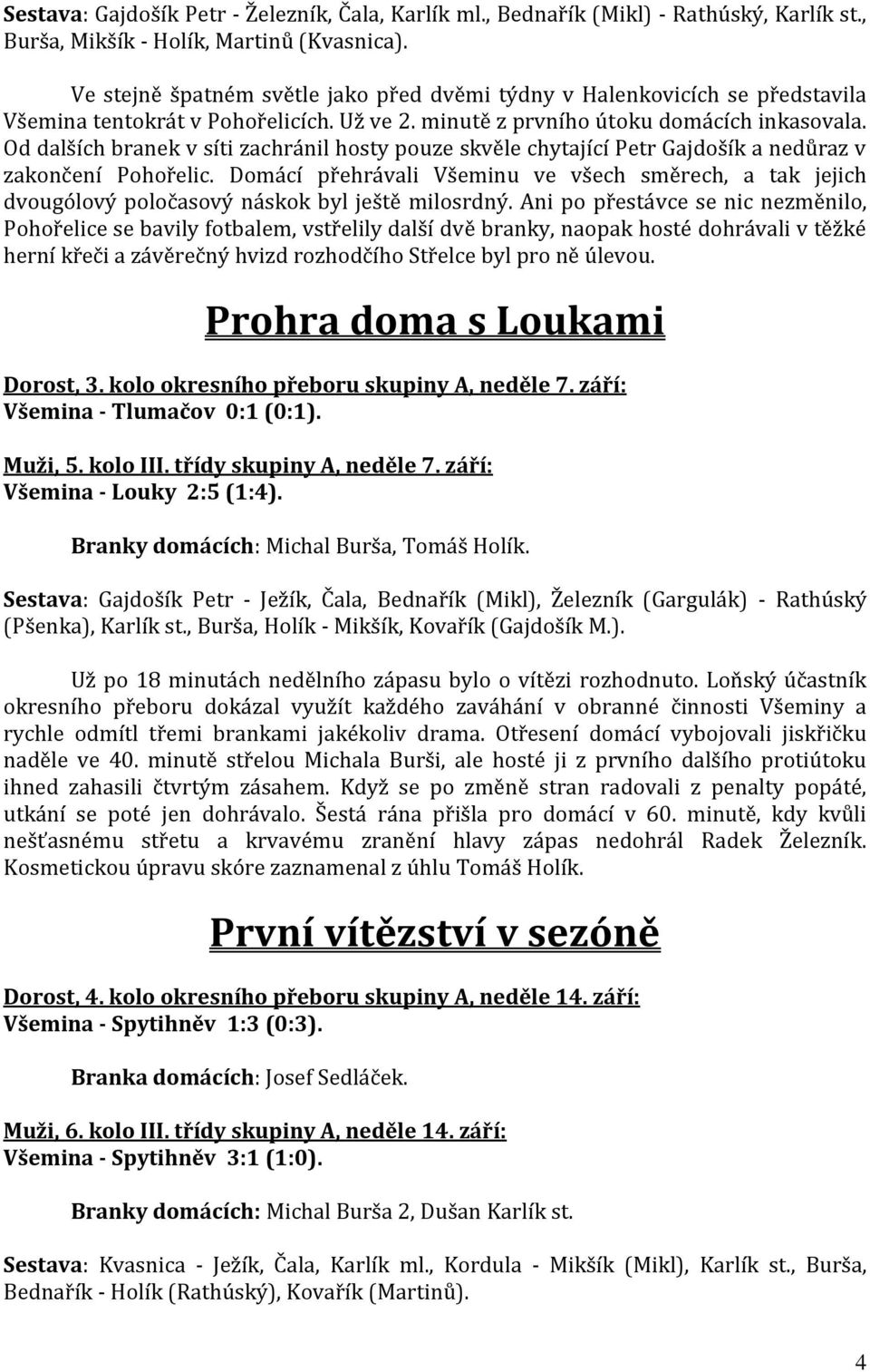 Od dalších branek v síti zachránil hosty pouze skvěle chytající Petr Gajdošík a nedůraz v zakončení Pohořelic.