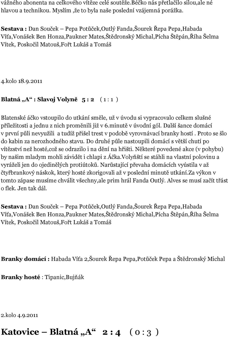 2011 Blatná A : Slavoj Volyně 5 : 2 ( 1 : 1 ) Blatenské áčko vstoupilo do utkání směle, už v úvodu si vypracovalo celkem slušné příležitosti a jednu z nich proměnili již v 6.minutě v úvodní gól.