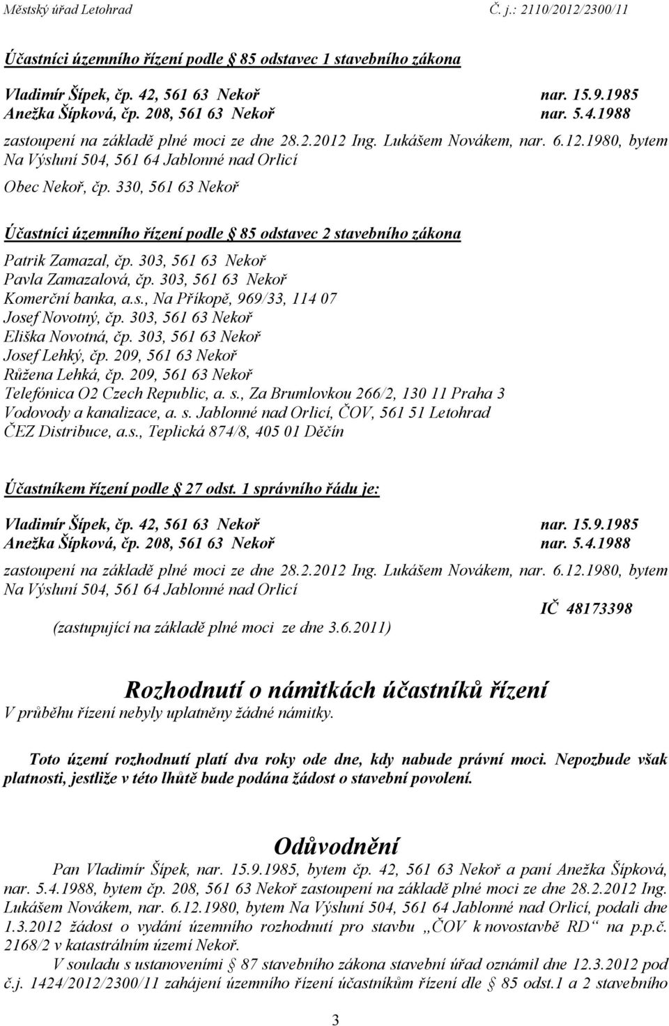 209, 561 63 Nekoř Růžena Lehká, čp. 209, 561 63 Nekoř Telefónica O2 Czech Republic, a. s., Za Brumlovkou 266/2, 130 11 Praha 3 Vodovody a kanalizace, a. s. Jablonné nad Orlicí, ČOV, 561 51 Letohrad ČEZ Distribuce, a.