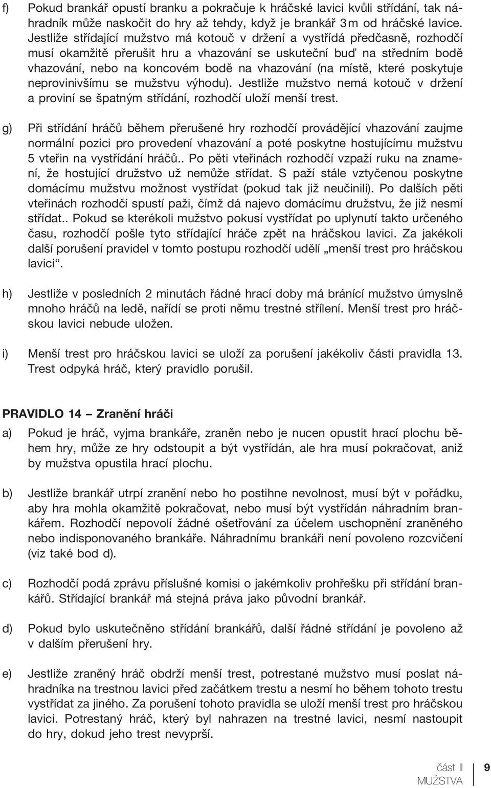 (na místě, které poskytuje neprovinivšímu se mužstvu výhodu). Jestliže mužstvo nemá kotouč v držení a proviní se špatným střídání, rozhodčí uloží menší trest.