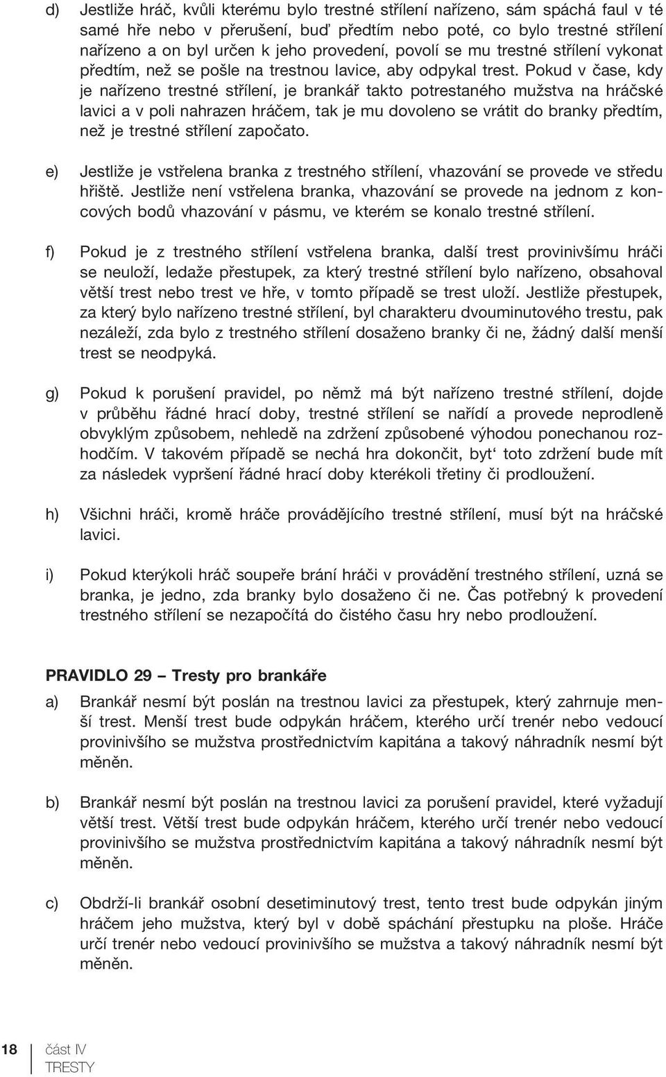 Pokud v čase, kdy je nařízeno trestné střílení, je brankář takto potrestaného mužstva na hráčské lavici a v poli nahrazen hráčem, tak je mu dovoleno se vrátit do branky předtím, než je trestné