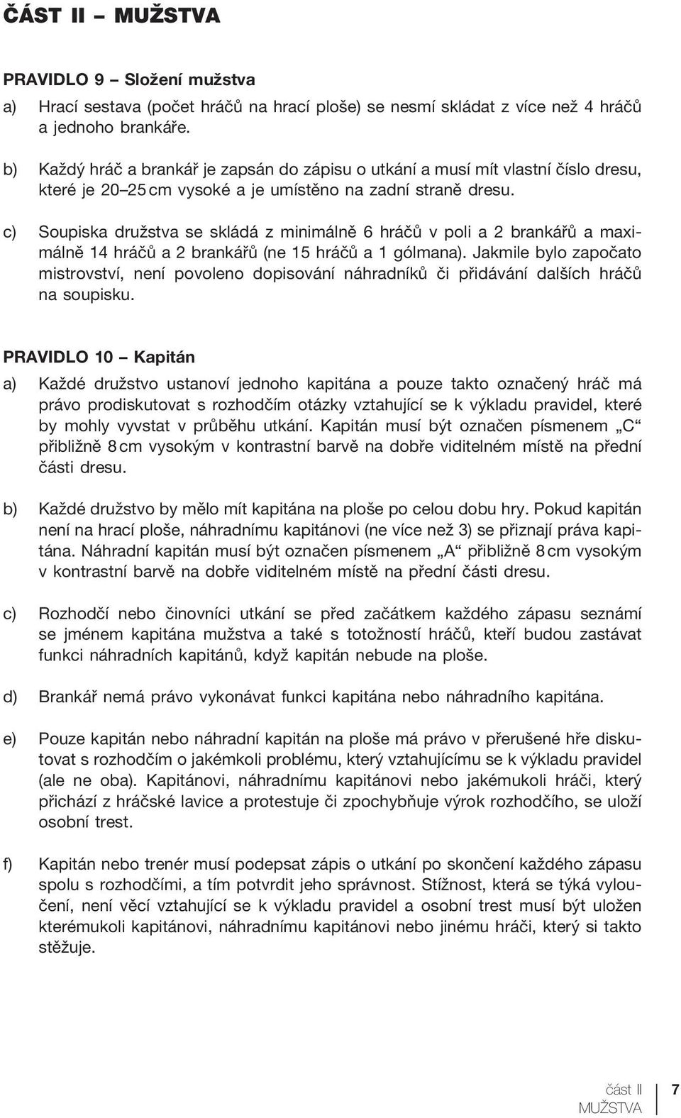 c) Soupiska družstva se skládá z minimálně 6 hráčů v poli a 2 brankářů a maximálně 14 hráčů a 2 brankářů (ne 15 hráčů a 1 gólmana).