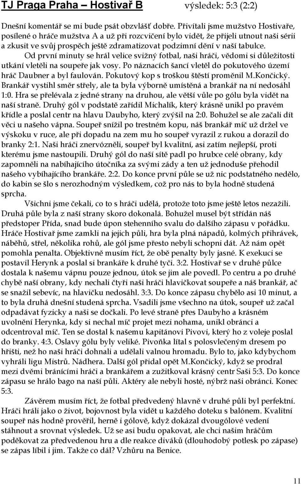 Od první minuty se hrál velice svižný fotbal, naši hráči, vědomi si důležitosti utkání vletěli na soupeře jak vosy. Po náznacích šancí vletěl do pokutového území hráč Daubner a byl faulován.