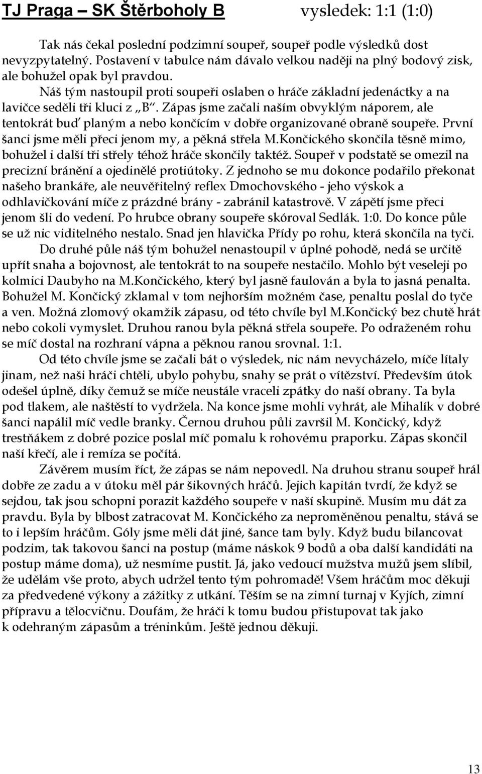 Zápas jsme začali naším obvyklým náporem, ale tentokrát buď planým a nebo končícím v dobře organizované obraně soupeře. První šanci jsme měli přeci jenom my, a pěkná střela M.